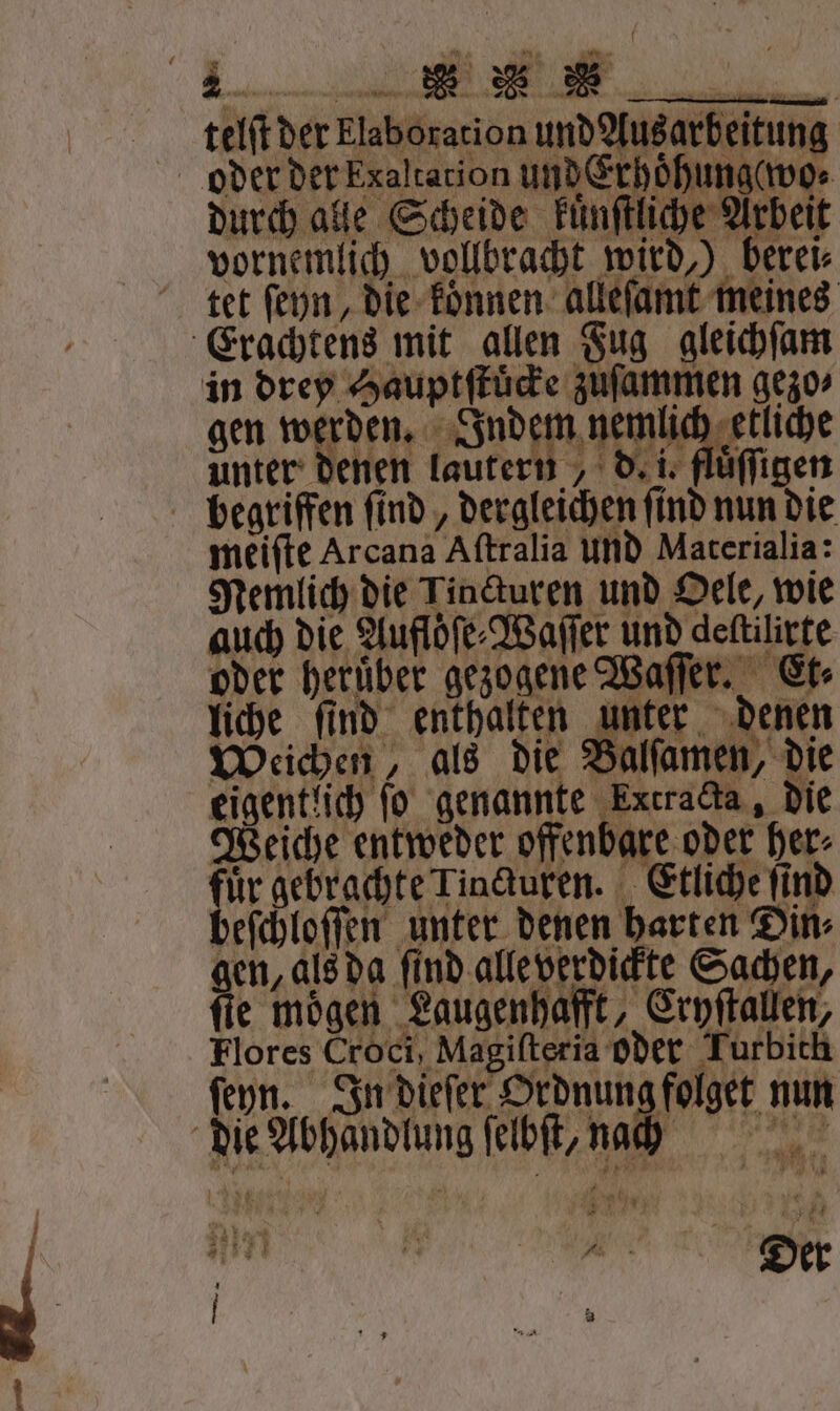 telſt der Elaboration und usa Erachtens in drey Hauptſtuͤcke zuſammen gezo⸗ gen werden. Indem nemlich etliche unter denen lautern , d. i. fluͤſſigen begriffen ſind, dergleichen ſind nun die meiſte Arcana Aſtralia und Materialia: Nemlich die Lincturen und Oele, wie auch die Aufloͤſe⸗Waſſer und deftilirte oder heruͤber gezogene Waſſer. Et⸗ liche ſind enthalten unter denen Weichen, als die Balſamen, die eigentlich fo genannte Extracta, die Weiche entweder offenbare oder her⸗ für gebrachte inguren. Etliche find beſchloſſen unter denen harten Din, gen, als da find alleverdickte Sachen, le moͤgen Laugenhafft I Eryſtallen, Flores Croci, Magifteria oder Turbith die Abhandlung ſelbſt, nah N a 25 * 7 * f 2 74 rt A ö 4 4 1 23147 * Ri IH b Bee a N u Der _ a