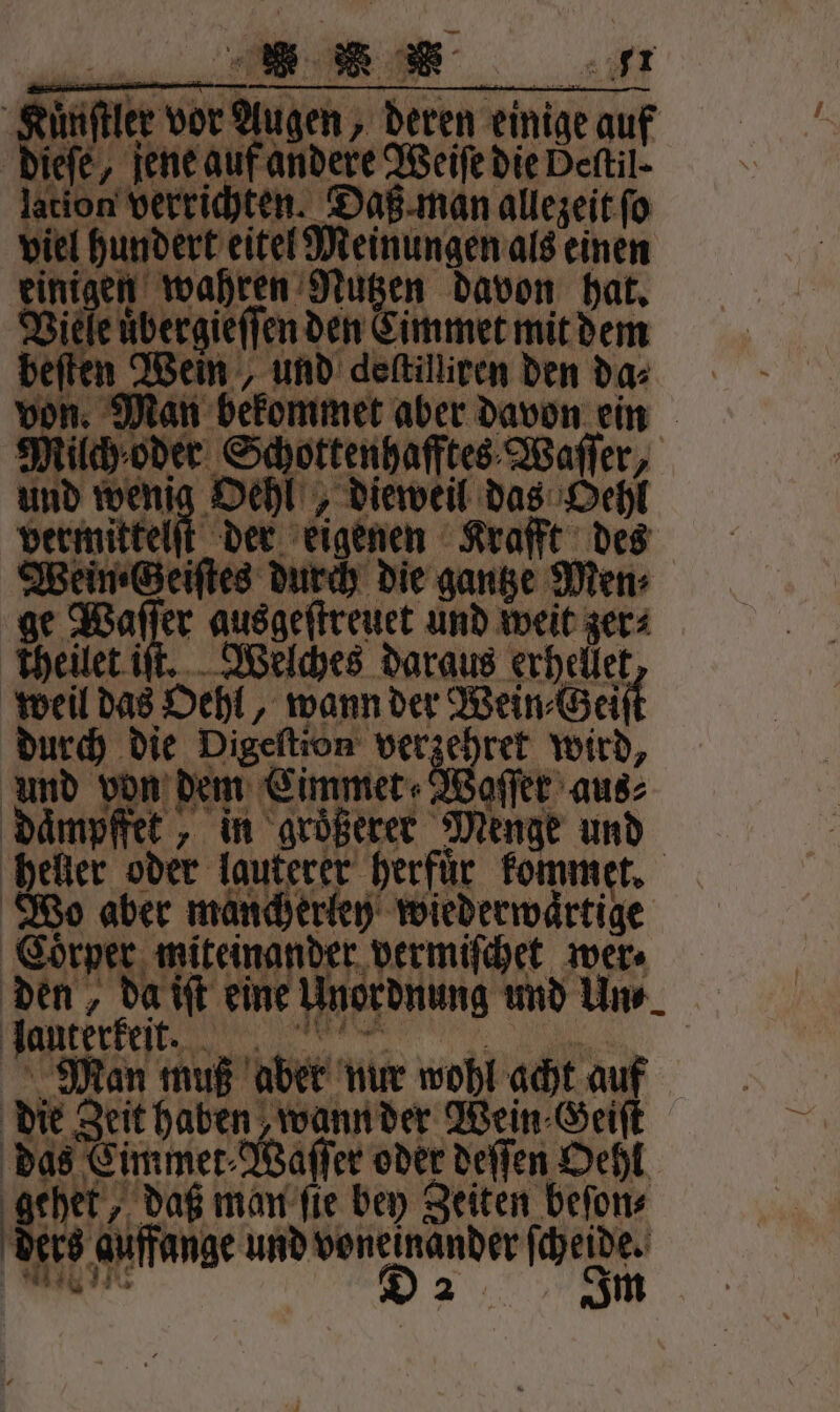 durch die Re wird, Wo aber mancherley wiederwaͤrtige Coͤrper miteinander vermiſchet wer⸗ den, da iſt eine Unordnung und Un⸗ eee e Man muß aber nur wohl acht auf die Zeit haben wann der Wein ⸗Geiſt das Eimmer Wafer oder deſſen Oehl eee eee ders guffange und voneinander ſcheide. BIN D an Im