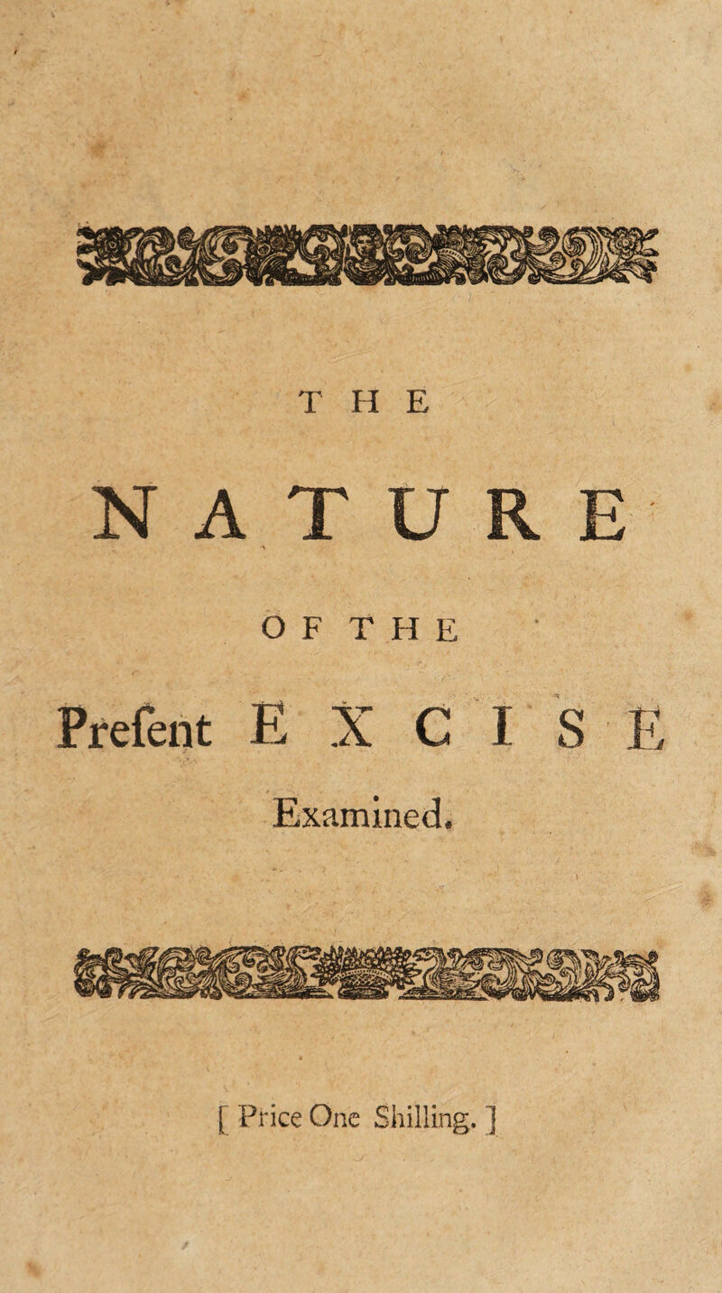 T H E NATURE O F T H E Prefent EXCISE [ Price One Shilling. ]