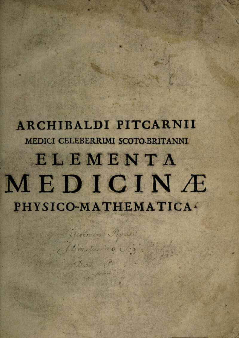 ARCHIBALDI PITCARNII MEDICI CELEBERRIMI SCOTO-BRITANNI ELEMENTA MEDICINA PHYSICO-MATHEMATICA*