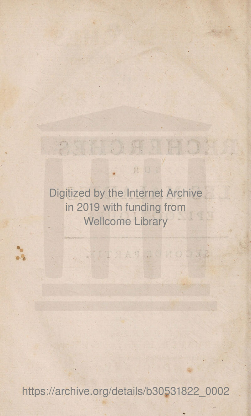 S » a - i -, .... -5 M - ■» •• ■ ' . : . / Digitized by the Internet Archive in 2019 with funding from Wellcome Library ' * • % « TT ' ; H ' https://arChive.Org/detailS/b3O53i822_OOO2