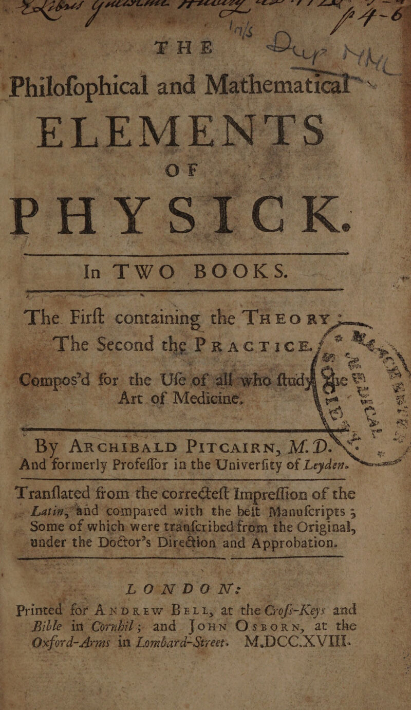 E E E EM ED ENT: US eM.. - Or “the Ue of al vno 3 ftoi e = Br Ar. of Medicine. no ^ M. it | a P P And former ly Profelfor i in the Waiver ity of Leyden. as Tranflated from the correcteft imprefli on of the oie cera compared with the beit Manufcripts 5 .. Some of which were traafcribedfrom the Original, der the Doctor” 8 Direétion ane Hnprobátion, Ut Labo t T ae LONDON: | printed. for AxDRrw Bett, at the Grofi-Keys and c Bible im Corubil ; and. Joun Oszorn, at the | Oxford: Arms in Lombara-Street. M,DCC. XVI.