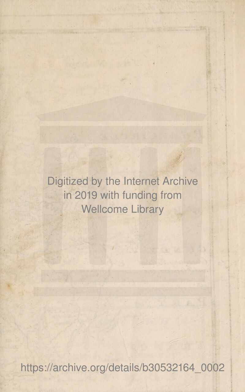 ' V ;» -» Digitized by the Internet Archive in 2019 with funding from Wellcome Library https://archive.org/details/b30532164_0002