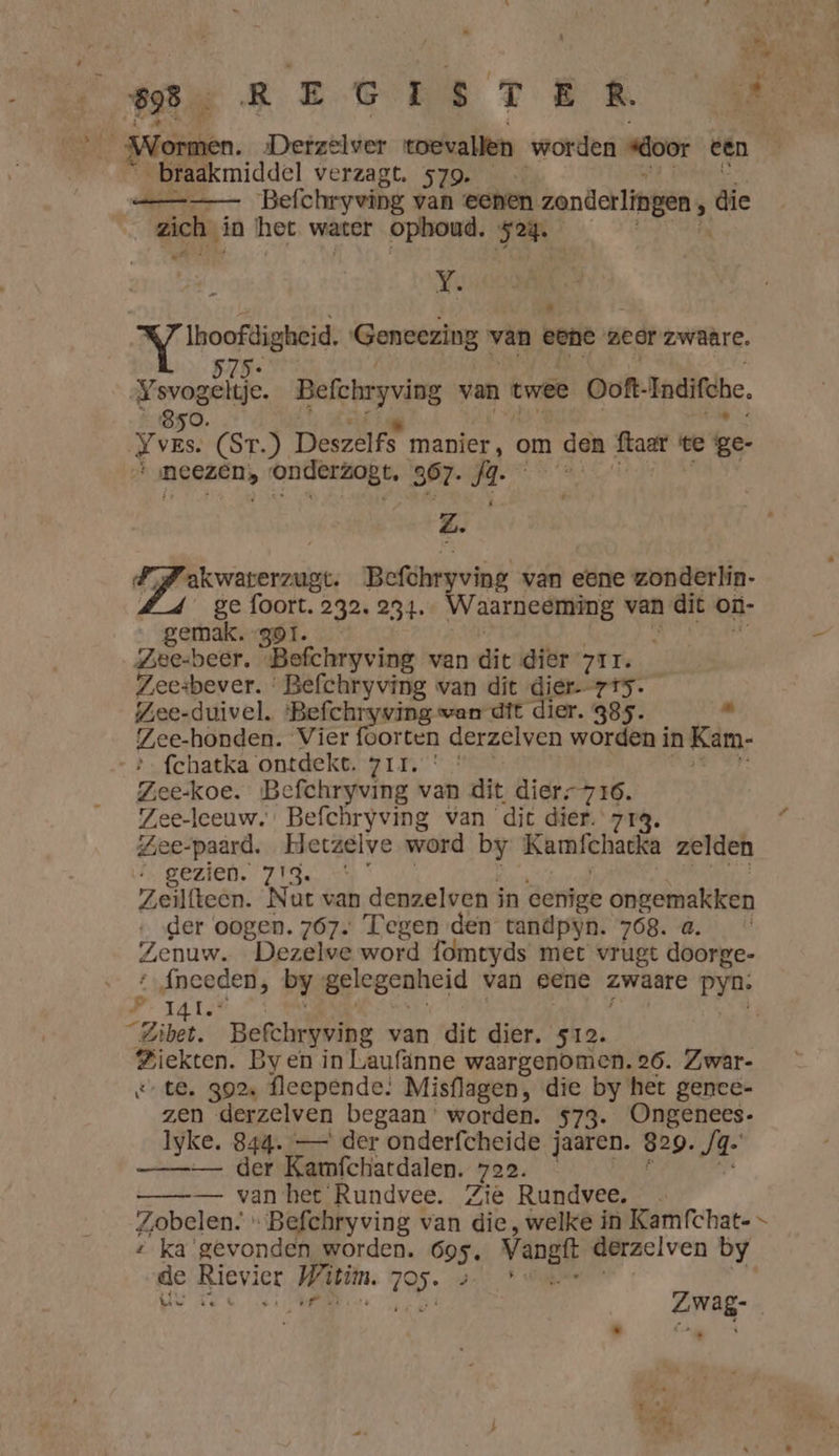 WERT ER Mn Wormen. Derzelver toevallen worden “oor een _braakmiddel verzagt. 579. _— __——— Befchryving van eenen zonderlingen die | zich in het water ophoud. Se Ù Y. ae Genezing » van eene zeer zwaare. 515 Ysvogeltje. Befchryviag van twee Ooft- Indifche, 850. Yves: (ST) Deszelfs manier, om ì den Staar 1 te ge- mees, onderzogt, 367- fa z. IJ vaer Befhryving van eene zonderlín- ge foort 232. 234. AV armes van dit on- _gemak.-gor. Zee-beer. ‘Befchryving van dit dier z1r. Zeesbever. ‘ Befchryving wan dit dier-715. Zee-duivel. ‘Befchryving wan dit dier. 985. . Zee-honden. Vier @ orten derzelven worden in Kam- > fchatka ontdekt. zi. * * Zee-koe. Befchryving van dit dier-16. Zee-leeuw. Befchryving van ‘dit dier. 719. Zee-paard. Hetzelve word by Kamfchacka zelden b gezien. zis. + Zeilfteen. Nut van denzelven i in eenige ongemakken der oogen. 767. Tegen den tandpyn. 768. a. Zenuw, Dezelve word fomtyds met vrugt doorge- ‘‚Áneeden, by gelegenheid van gene Zware Pyù. F I4L. “Zibet. Befchryving van dit dier. sia. Ne By en in Laufänne waargenomen. 26. Zwar- te. 39% fleepende: Misflagen, die by het genee- zen derzelven begaan worden. 573. Ongenees- lyke. 844. — der onderfcheide jaaren. 829. Ja. — —_— der Kamfchardalen. 722. —_—_— van het Rundvee. Zie Rundvee. Zobelen: -Befchryving van dic, welke in Kamfchat- > + ka'gevonden worden. 695, Vang derzelven by de Rievier Wisin. 795: gat ie Zwag- hl
