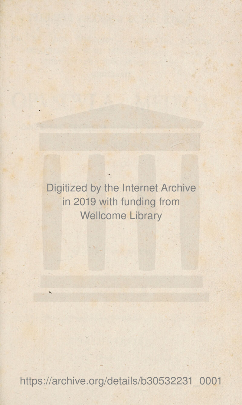 Digitized by the Internet Archive in 2019 with funding from ' - Wellcome Library https://archive.org/details/b30532231_0001