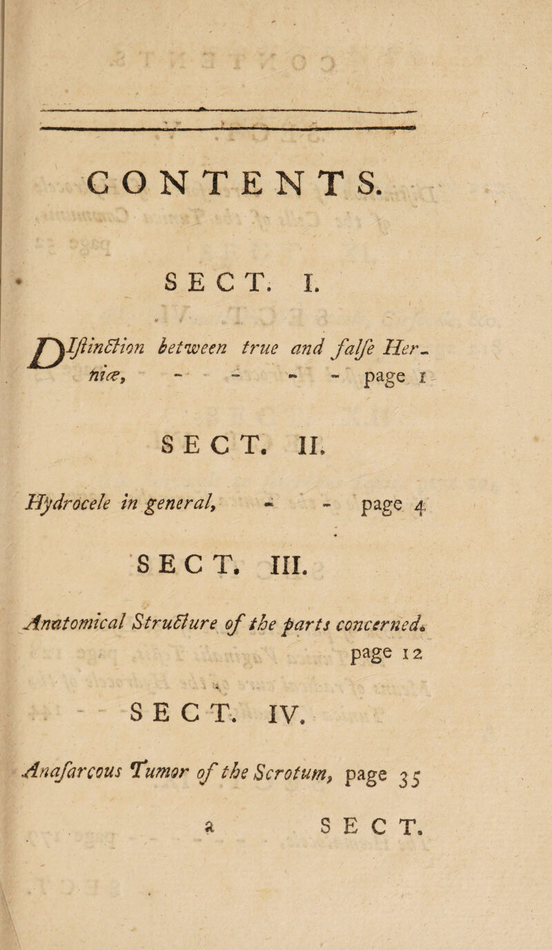 CONTENTS. SECT. 1. I SECT. II. Hydrocele in general, - - page 4 SECT. IIL Anatomical StruElnre of the parts concerned\ page 12 •'•4 - SECT. IV. Anafarcous Tumor of the Scrotum, page 3 5