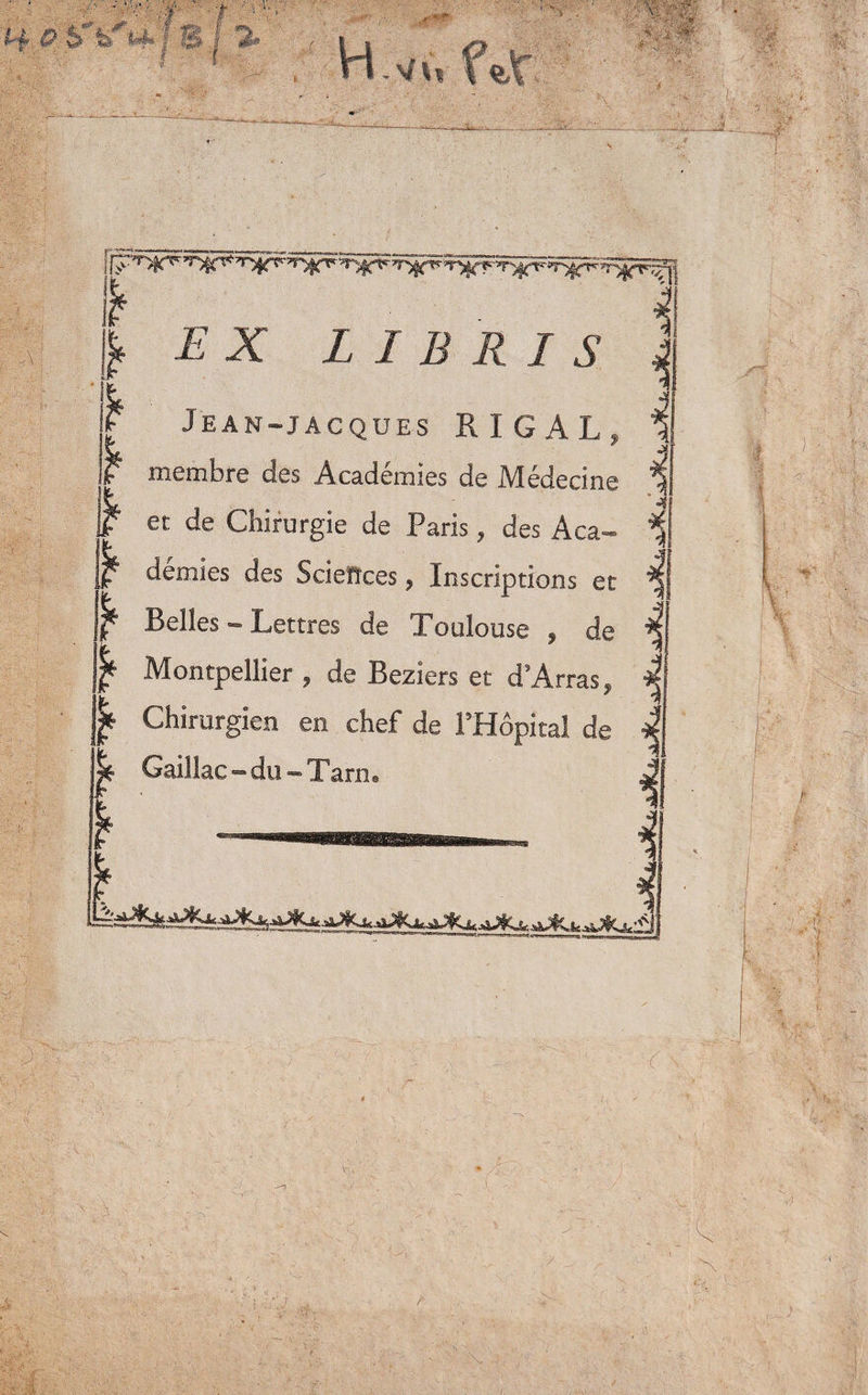 H & 5VVf 8 j 5. ■1. H.vu > -xï;^ ■* ^ >V .’ ^4*- 4A! > U L I B R I S £ Jean-jacques R I G AL» ? membre des Académies de Médecine ^ et de Chirurgie de Paris, des Aca- ^ jf* démies des Scleïïces, Inscriptions et *jj| Belles - Lettres de Toulouse , de Montpellier ? de Beziers et d'Arras 9 j* Chirurgien en chef de l’Hôpital de Gaillac-du-Tarn. <