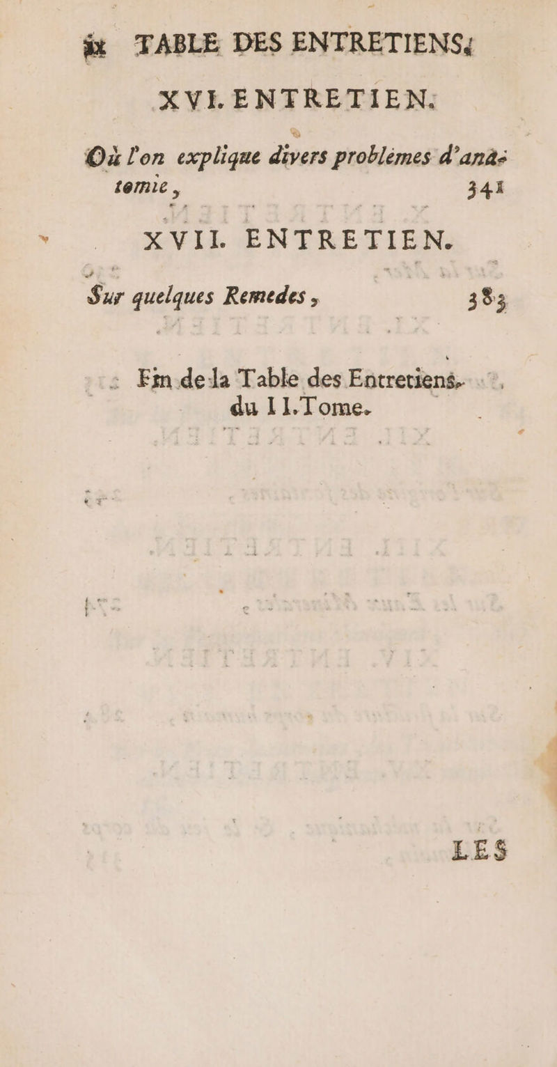 “xt TABLE DES ENTRETIENS, XVLENTRETIEN: Où l'on explique divers problèmes d’anà: témie 341 XVII ENTRETIEN. Sur quelques Kemedes, 333 : En dé Ja Table des Entretiens, ®, du 11.Tome. LES