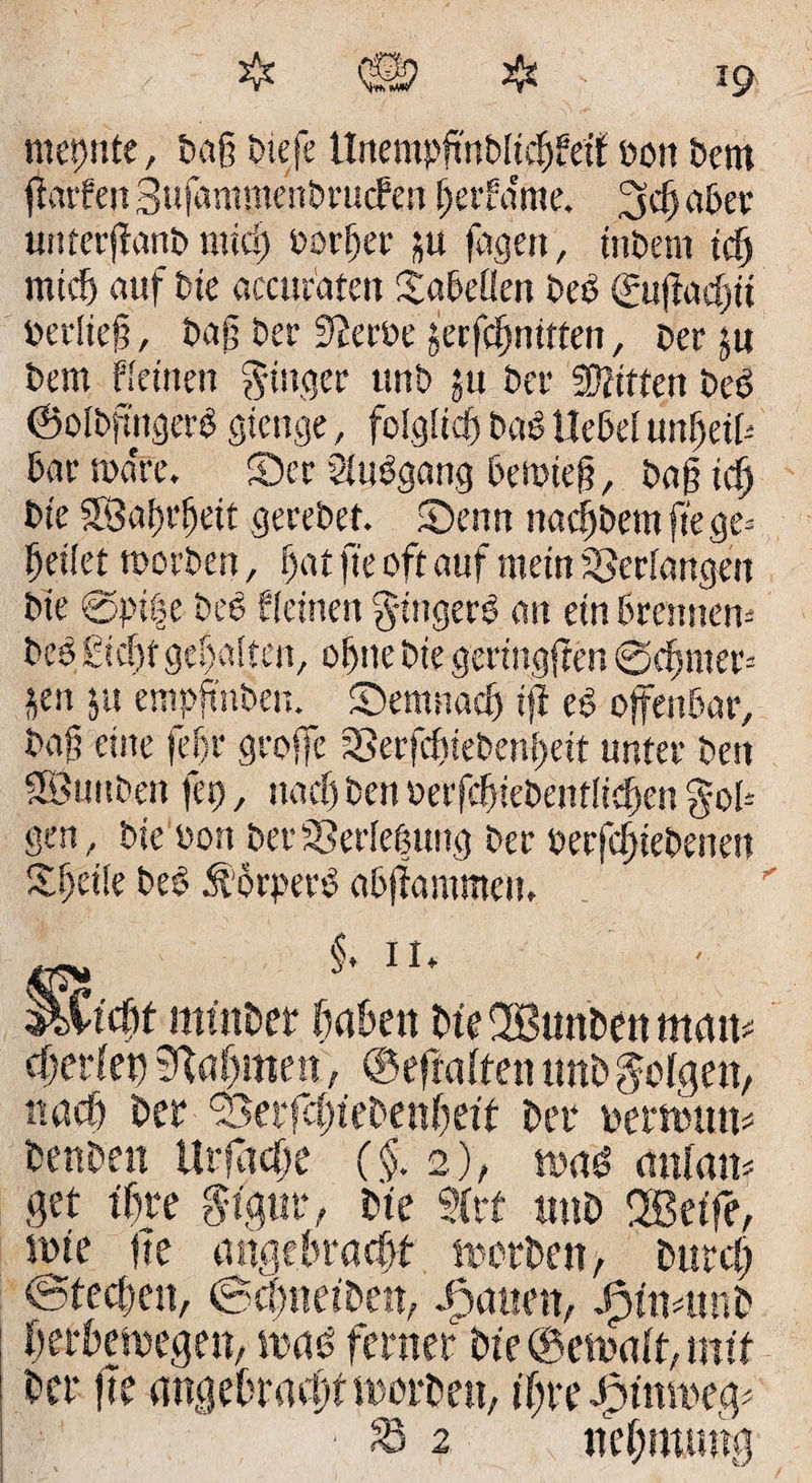 megnte, Dag Dtefe ItnempftnDlicgfetf »ott Dem garten SufammenDrucFen gerta'me, 3$ aDer unterffanD mid) Porter ju feigen, tnDem id) mtd) auf Die accnraten SaDcüen De£ (Jugacfjit »erlieg, Dag »er 9?er»e jerfegnitten, Der ju Dem Keinen ginger unD $u Der Stiften DeO ©olbfmgert gienge, folglicfj DaO UeDel ungeil-' Dar nxfre. Ser Sliidgang Demieg, Dag id) Die SBagrgeit gereDef. Senn nacgDem ftege= geilet tuorDen, gat fte oft auf mein Verlangen Die @pi|e Dee Keinen gtugers an ein kennen* Deo Siegt gegolten, ogtte Die geringften ©egmer* jen $u empfmDeu. Semnadj iff eö offenDar, Dag eine fegr groffe SSerfcgiePengeit unter Den SSuuDen fei), naeg Den »erfcgteDentlicgcn $ol* gen. Die »on Der Verlegung Der »erfcgieDenen Sgeile Ded körpert? aDfiammem §. n» £id)t mtnkr gaben kefBunknman* rf)er(et) ftagmen, ©eftaffen nnD $e»(gen, naeg Der SetfcgteDengeff Der »ernnm* gef tgte (§• 2), rote fte iMt v ■j Me Sfrt nttD fjßetfe, / tmreg ©feegett, ©cgnetDen, Jpanen, jF>in gerkroegen, iraö ferner bie ©eroaft, tntf 2 negmwtg