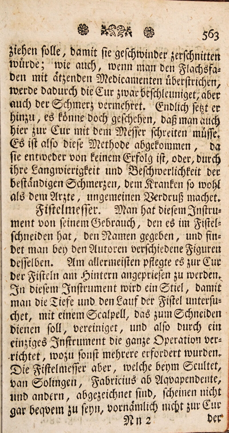 fiepen foüe, bömft fte gefc^minber tüufbe; \pu m^, metin mciti ben glacb^fa^ Den mit dtjenben 3}?ebic<jnientcn uberfirtcben; ^ TOecbe babuecb bie€uc Jfvae6efcb(eunj9et;abec öud) becec^merj üermcf)ret. 0ibli^ fe^t ec ^inju, ed Bniie boc^ gefcficben, bagmanöl4 biec juc Cur mit bcm fÜJcffec fcbceiteir muffe; Cd ift offo bicfe üJiCtbobe abgeforamen, ba I fie entmcbec öou feinem Cifolg ift, ober, btirc^ ; tb”e Sangmierigfeit unb Bef^roerlicbfeit bec befidnbigen 0(^mer5en, bem Traufen fo too^ ! a(d bem Sirj^te, ungemeinen ^rbrufj macbet» ^iftelmefTei*. 3)?an bnt biefem^nftru* ment bon feinem ©ebraueb, ben ed im giflefä ; febneiben b«!/ ben ü^ainen gegeben, unbfim : Det man bet; ben Slutoren berfd)iebene ^-iguren I Deffelben» Slm aUermeiffen pflegte ed jur Cur i Der g*ifteln am ^intern angepriefen p roerben» ! fjii biefem ^nflrument toirb ein0tie(, bamit I man bieSiefe unb ben£auf ber giflel unterfu= c^et, mit einem 0ca[peO, bad jum0cbneibert Dienen foO, bereiniget, unb alfo burd; ein j dn^iged 3nf?rument bie ganje Operation ber^ -riebtet, tboju fbnft mehrere erforbert mürben» j ©ie ^iffefmeffer aber, meicbe bepm 0cultet, 1 ban0olingen, g-abriciud ab Slgbapenbente, mib anbern, abgejeiebnet finb, febeinen tdebt <iav begbein p fepiv borndmiieb nicbt ^urCur,