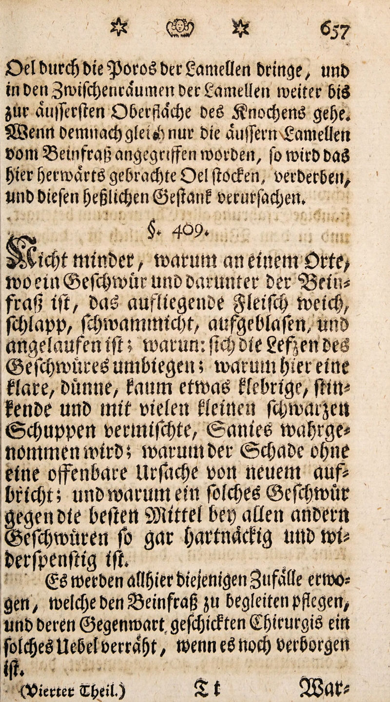 I Oel burd) t>te ‘vpotog ber £ameüen bringe \ unb in benSwifcbenrdumen Der Lamellen weiter bi£ §ur dujferjieo Oberfla'cbe beS ^nocbertö gebe* SÖenn Demuadjgleishnur bie duj]ern\£anieüeti Dom 33etnfrat? angegriffen worben, fo wirb ba$ b'ier IjerwartO gebrachte Oel jfacfen, oerberbett/ unb biefen bejjlicben ©effanf oerurfadjen §> 409* a&amp;li $£ minbee, warum an einem0rfe> wo ein ©efcpmür unb barmner ber 18f in* fraff tfi, ba£ aufltegenbe $letfcb Weicp, fcblapp, fcpmamttttdjt/ uüfgebiafen, unb angelaufen ift * warum fiä) Die gefreit be$ @e jci)wure£ umbiegen; warum hier eine blare, bunnb/ raum etwa£ fiebrige,flin* fenbe unb mit vielen t(einen febwarjen ©djuppen bermifepie, ©anien wa prge* nommen wirb; warum ber ©epabe ebne eine offenbare ilrfacpe oon neuem auf* bfiept; unb warum ein folcpeö ©efepmüe gegen bie beften Mittel bei) aßen anberu ©efepwitren fo gar partnaefig unb wt* berfpenftig ift ©S werben aflpier biejenigen 3ufdöe erwo* gen, Weiche ben ^einfrag ju begleitenpflegen, unb beren ©egenwart,gefcpiiffen ©pirurgiO ein folcpeg Uebei berrapt, wenn eb noep besorgen &amp; t