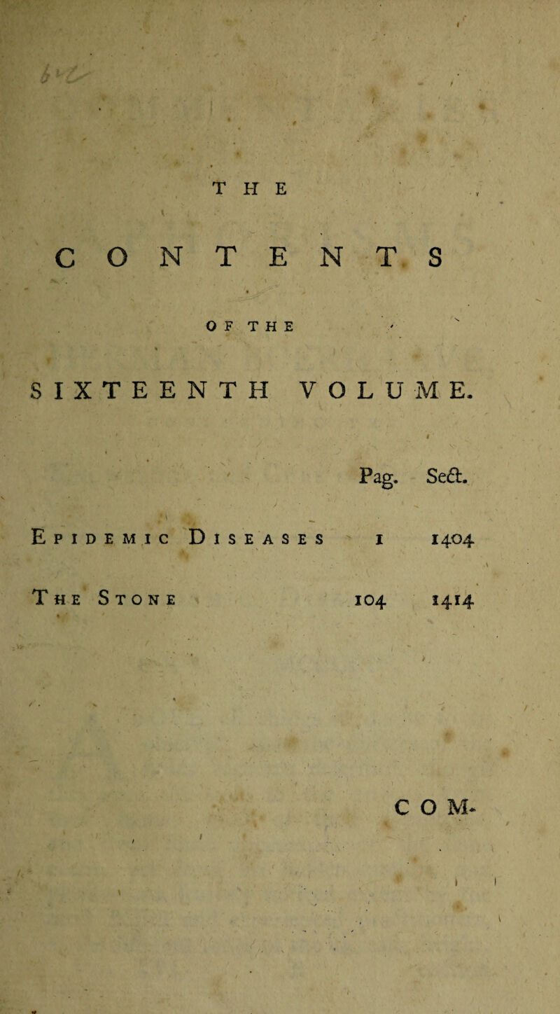 f THE CO NTENTS OF THE SIXTEENTH VOLUME, Pag. Se£L Epidemic Diseases 1404 The Stone 104 1414 COM* /