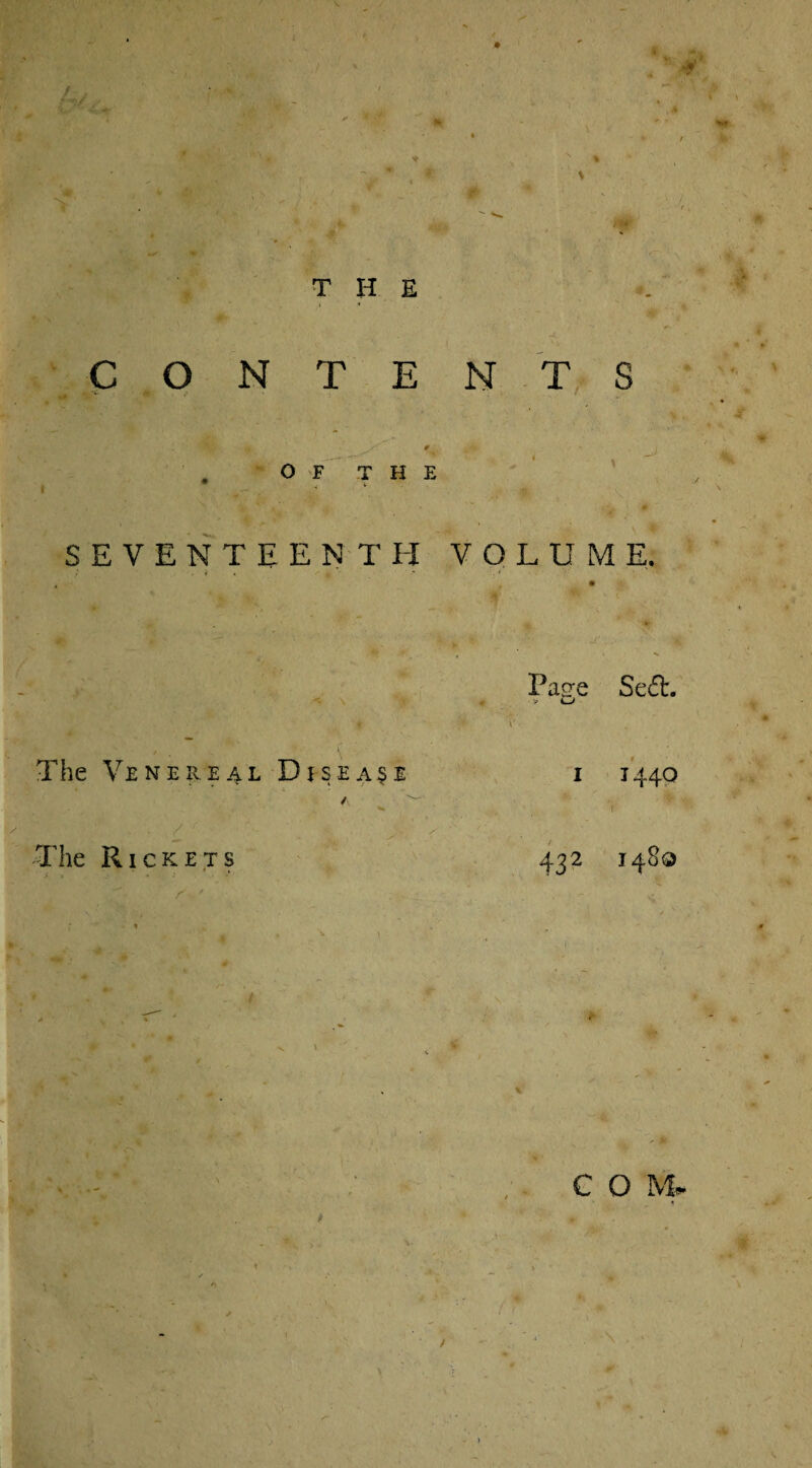 ♦ THE CONTENTS OF THE SEVENTEENTH VOLUME. Page Se£t. « V The Venereal Diseap i 1440 / ' V s ^ The Rickets 432 1480 \ C O M* 1 > *