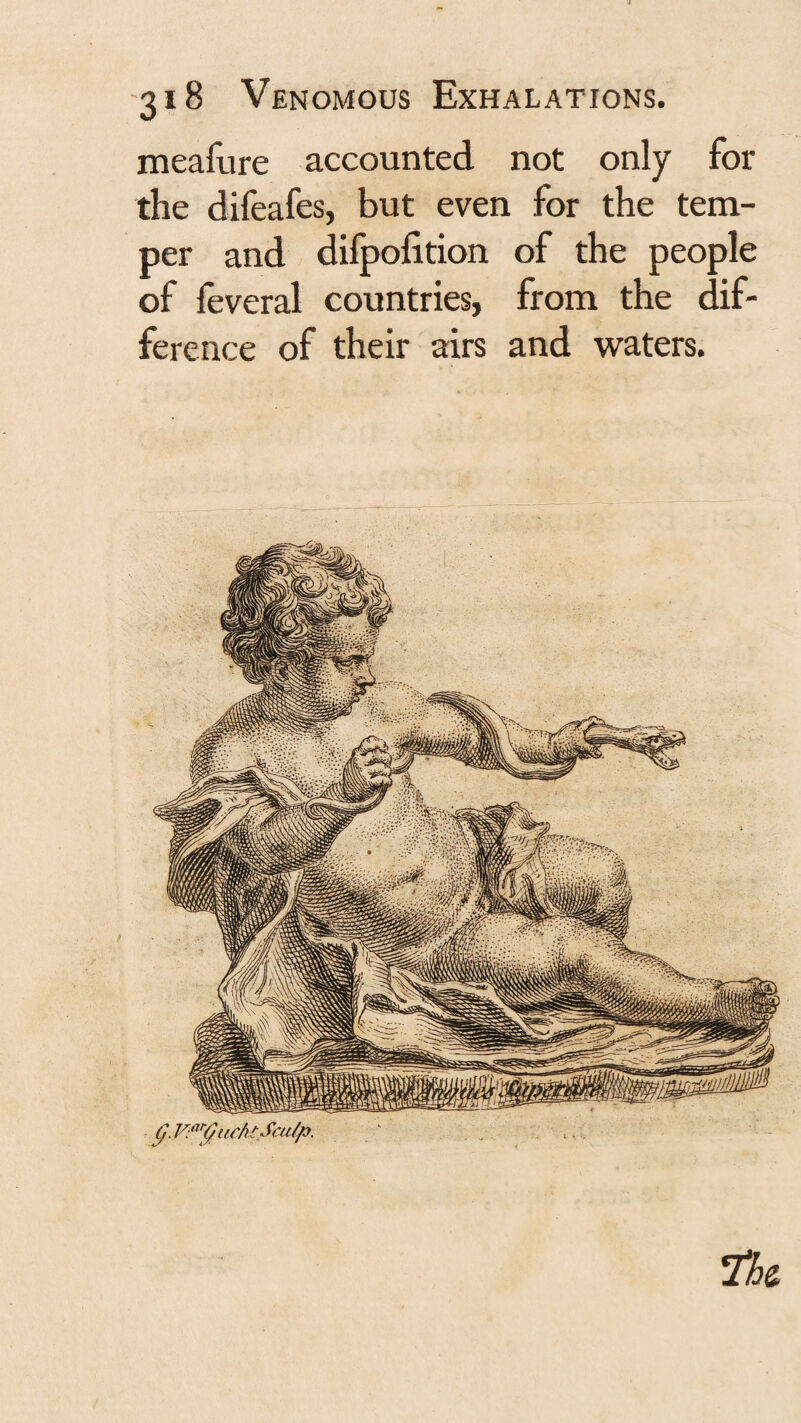 meafure accounted not only for the difeafes, but even for the tem¬ per and difpofition of the people of feveral countries, from the dif¬ ference of their airs and waters. g.V:«yncht.Scu/p. Hoe.