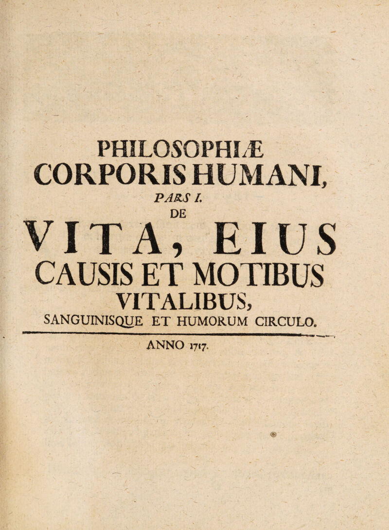 / u rJ- PHILOSOPHLE CORPORIS HUMANI, PARS I. o VITALIBUS, SANGUINISQUE ET HUMORUM CIRCULO. mm ANNO 1717. ■j y