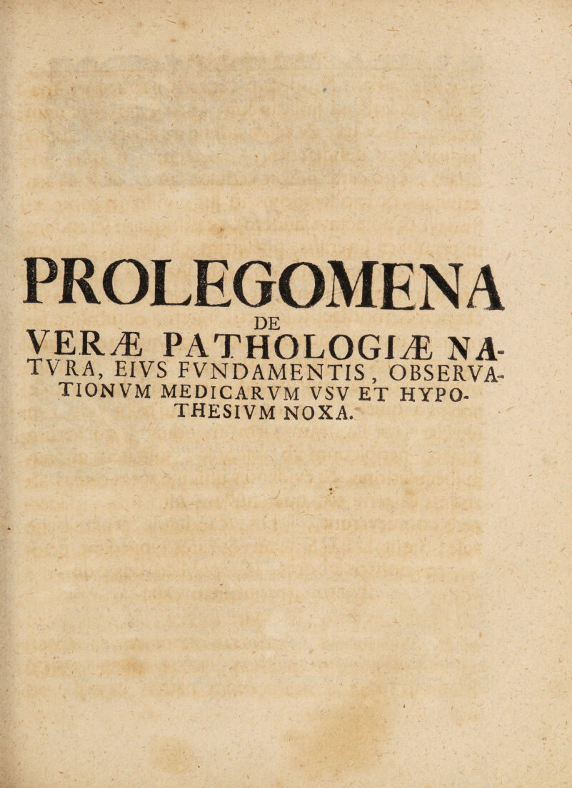 PROLEGOMENA DE VERcE pathologice na- TVRA, EIVS FVNDAMENTIS, OBSERVA- TIONVM MEDICARVM VSV ET HYPO- THESIVM NOXA.