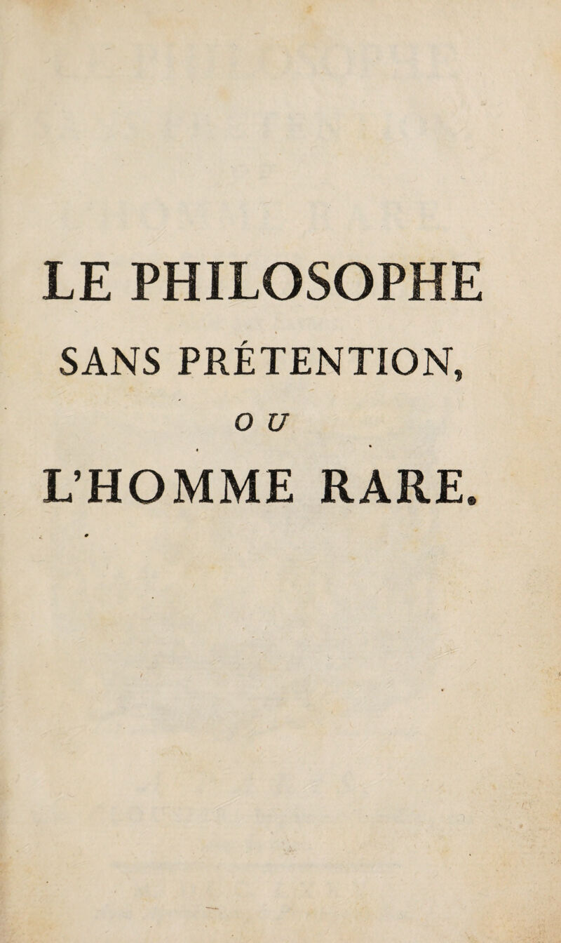 LE PHILOSOPHE SANS PRÉTENTION, O U L’HOMME RARE.