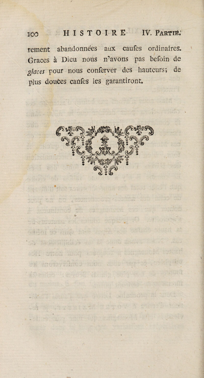 rement abandonnées aux caufes ordinaires. Grâces à Dieu nous n’avons pas befoin de glaces pour nous conferver des hauteurs; de plus douces caiifes les garantiront