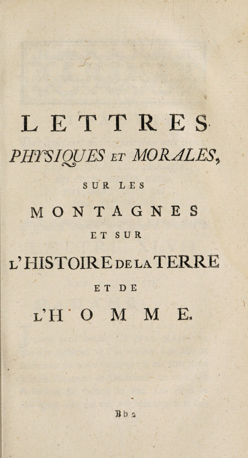 L ETTR ES PUTSIQpES et MORALES, SUR LES MONTAGNES ET SUR l’ HISTOIRE de la TERRE • x ( ' E T D E