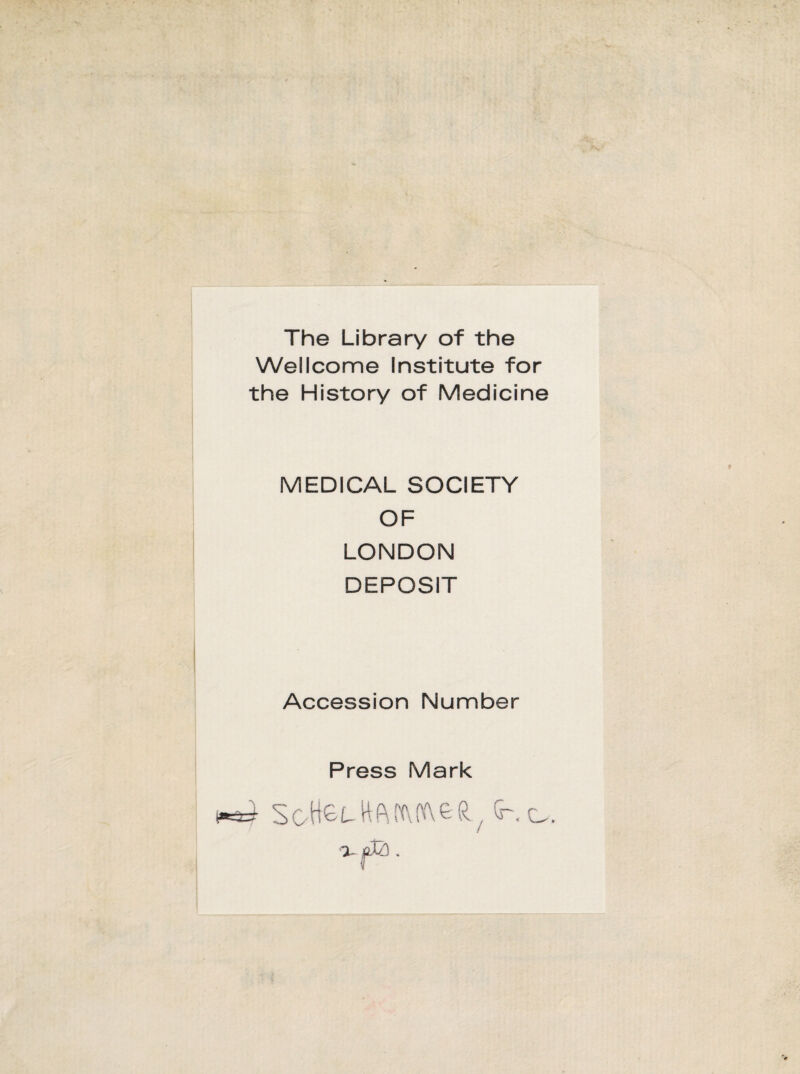 The Library of the Wellcome Institute for the History of Medicine MEDICAL SOCIETY OF LONDON DEPOSIT Accession Number Press Mark ^ Sotiei-HftnviAeft/ (h O-.