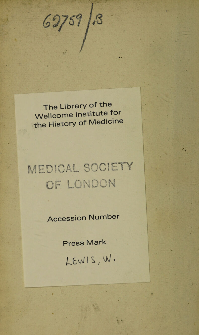 The Library of the Wellcome Institute for the History of Medicine Accession Number Press Mark j^ew i s, vk/ < * \ r ' * t