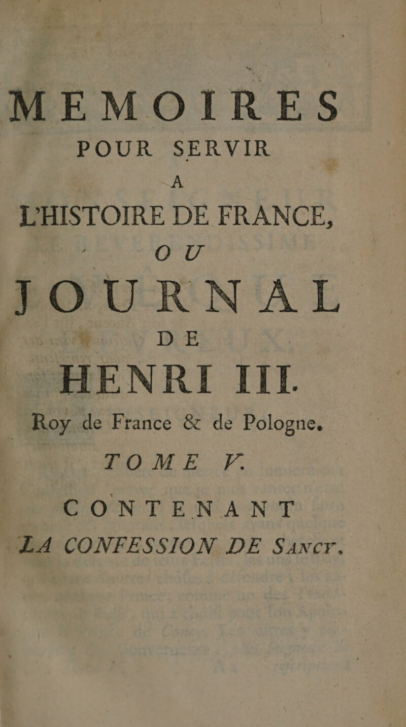 POUR SERVIR L'HISTOIRE DE FRANCE, OU JOURNAL HENRI TITL | Roy de France & de Pologne. TOME F. CONTENANT LA CONFESSION DE Saxcr,