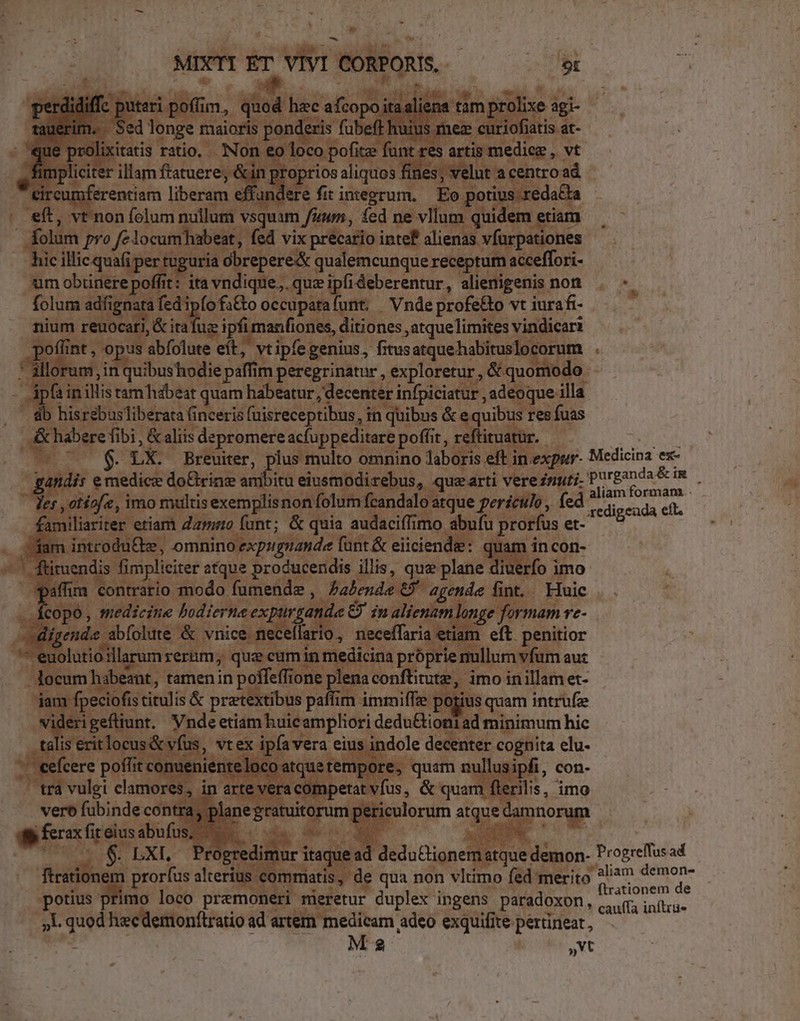 ERE we ET A olio UB qt fi deberentur Sf cui. nom , «. | : zr nt. Vnde profe&amp;o vtiurafi- —.— à &amp;ita' (ug ipí man iones, Mibhes ,atquelimites v vindicari is abfolute eit, vtipfeg genius, fitus atque habituslo e : illor rum, jin ritos di peregrinatur , exploretur, &amp; quom 10€ do pa eatur, decenter infpiciatur , adeo is illa dl j Liasebustibe : ta f finceris ; (uisreceptibus, in quibus &amp;« p fuas E xuses &amp; aliis s depromere acfuppeditare pofiit, r. ! M val Breuiter, | plus ; nulto om no labor Y voie do&amp;rine ambitu eiusm: X xp ur. Medicina ex- 3 aliam formam xredigeada eft. j ] up M u en que 1i | ; liciter atque des eet is queplane ON oda. de, al qeu fin | | demon- Progrefus ad 3 prorfus sherius e mmiati de qua non vltimo fed merito mo n - ME mo loco premone eri: ieretur duplex ingens paradoxon, ng Sae »L. quod hecdemonftratio ad artem n ua adeo exquifite. pertineat, | yt