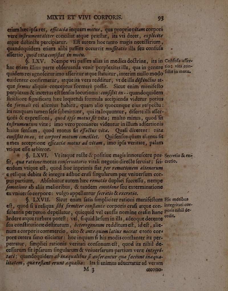 pares, fiv , qua proprieoítam corpori autem hoc tarito magis neceflàrium , juandoquidem etiant a affertio , quod vitacon/flat in motu. — ; dereatque turbare poteft; vel, fi quid lefurn in illa , adeoque decente ^ fua conftitutione de(litutum | Zeterogezeum redditumeft, ideft , alie  mumacorporiscommercio , cito &amp; antequam atiur noceat etoto cota — -. pore cetera fano eiiciatur: hocinquam fi his modisconflanter ita per- petratur, fimplici rationis. veritati confonum eft, quod ita nihil de- . ceffurum fit ipfarum fingularum &amp; vniuerfarum partium verz iptegrí- » tati; quandoquidem a£ inequalibur fi auferantur que faciunt inequa-. litatem , queve[lant erunt equalia: | Yta fianimus aduertatur ad veram. M 3 cecorog-