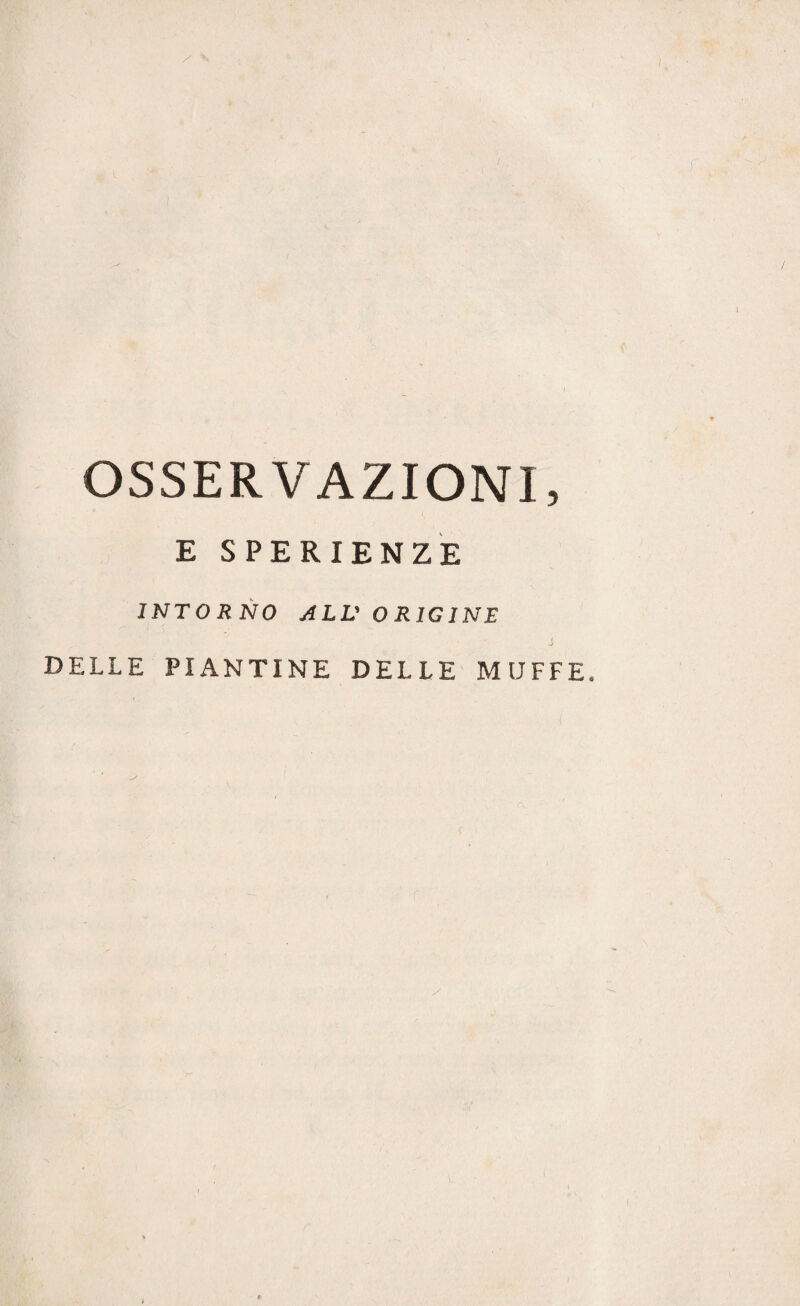 V,. OSSERVAZIONI, E SPERIENZE INTORNO ALV ORIGINE DELLE PIANTINE DELLE MUFFE,