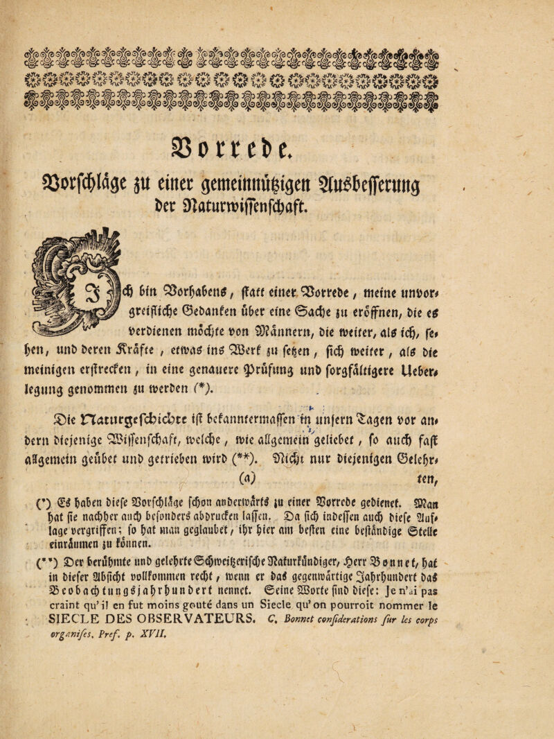 tttttttttltittttttttttttttt «*SS& 0SPI# © ^ ^ ®4$* ^ ^ ^ ®2p ^ ^ ^ ^ «!g» ^ «5^ ^ ^ vy^ :<£‘ ^ rsp^ #5 P) \0) {&) 1Qj of* IQotttit aßorfc&Iäge ju ein« (picmnuisigen Stitfbeffeniitä Der 3Jflturwiffenfd^flft. d) bin SSötlaben*, flau timt ^ombe, ltietnc iinvor^ grd(Ttd)e ©ebanfen ti&cr eine @ad)e fu eröffnen, bk t$ fcerbienen modjfe von Scannern, bk mittr, als tefj, fe# f>ett, unb bereit Kräfte , etftntg tnf QBerf §u feigen , jtd) ft>ei'fer, als bie metnigen erjlrecfen , in eine genauere $}ruftmg unb forgfaldgcre lieber# Jegtmg genommen ju merben (*). ° -I* i ®k riatitrgrfcfeicbtc ift fccfannfcrniaffen ttt unfern Etagen *>or an» , - i Dem Diejenige 2&i|fenfdjaff, n>dd)e, nde affgemem gelteber, fo audj fafX aSfgemetn geubet unb getrieben nurb (**). Sftpt nur biejenigen ©eleljr# 60 tm, C) 6aBen biefe SSorfcbläge fcf)on anbedrarfS ju einer 2?orrebe gebienet 50?an bat (te nachher auch befonbertf abbruefen lajjen. £)a jtcö inbeffen auch biefe 2Juf# läge rergriffen^fo bat mau geglaubet, ihr &ter am beflen eine beflanbige ©teile einräumen ju fonnen. (”) £)er berühmte unb gelehrte ©^meigerifcbe^afurFunbiger, JE>err®entief, ba£ in biefer 2lbjtdjt rolIFommen recht, menn er ba$ gegenwärtige Sabrbunberf ba$ iBeobachtung^jahrhunberf nennet, ©eine SBorte jmb biefe: Jen’dpas craint qu’il cn fut moins goute dans un Siede qu*on pourroit nommer Ie SIEGLE DES OßSERVATEURS. C» ßomet confiderations für les corps orgAmfes, Pref p. XVII»