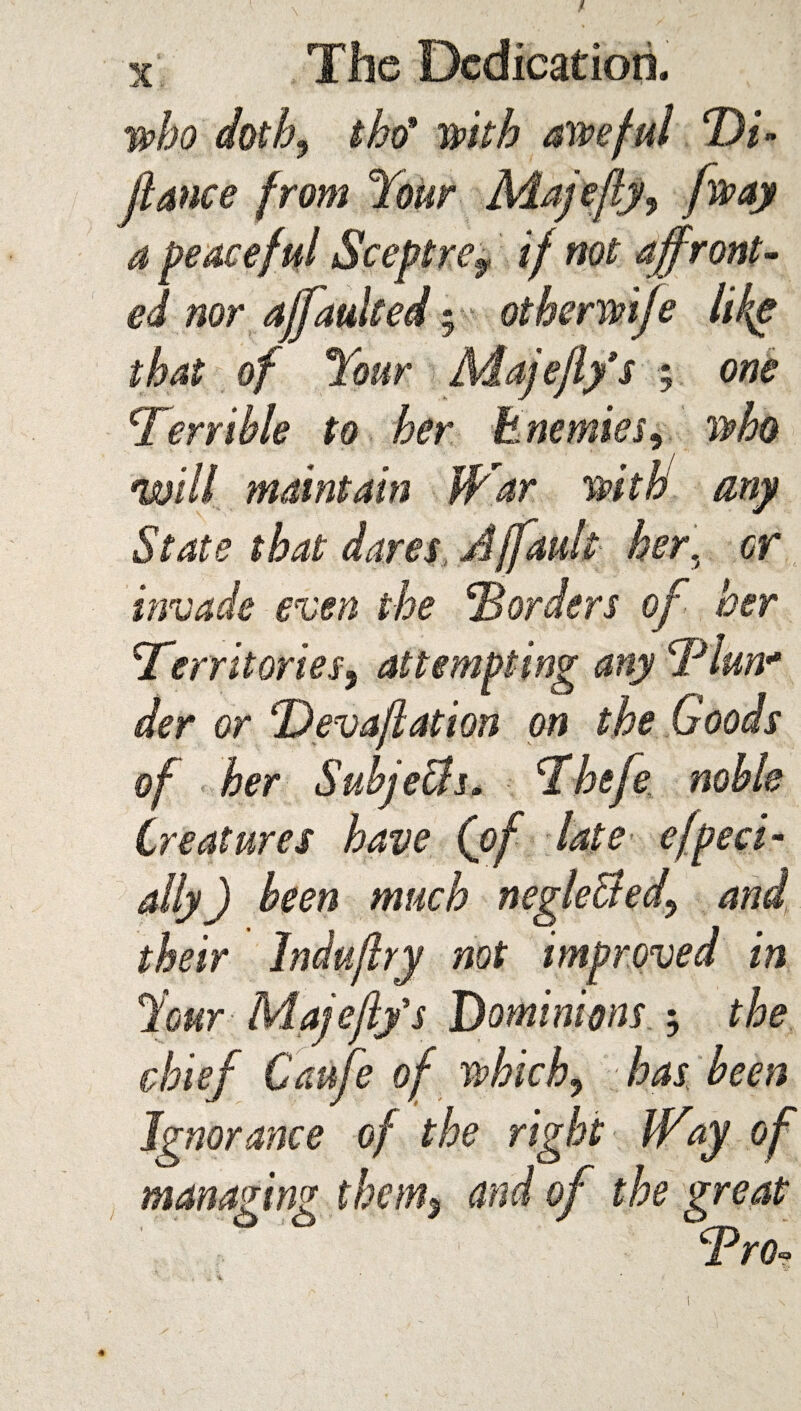 \Territories, attempting any der or Dev aflat ion on the Goods her Subjects* Dhefe Creatures have effect - ally) been much neL ry not improved in ajejifs Dominions ; the e of which5 has been - *9 ' Ignorance of the right Way of managing them? and of the great Dro* l