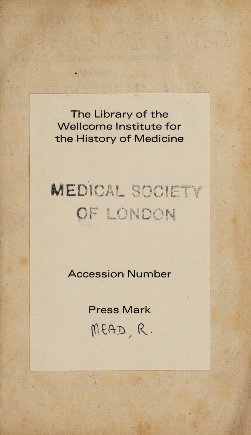 The Library of the Wellcome Institute for the History of Medicine I j H s Accession Number Press Mark