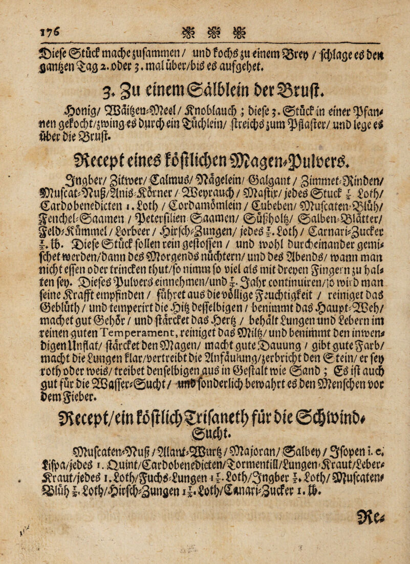 Sbiefe (gtucf mache jufammcn / unbfo$dp einem / fdjiage cd be« flanken §ag 2. ob« $. mal ubcr/btd ed aufgebet. 3,3« ämm&lbkin Der Stu f!. «fbonig/ 3B3itemS0?eel/ Änoblauclj,; biefe ;.©t5cfin ein« ^fatv *en gefocbt/jroing es Durch ein ^ucbiein/ flceicfcß jurn Hafter/ unb lege es über Die £3ru|f. Sngbetv 3 toer/ Salmuö/ Nägelein/ ©aigant / 3immeMXmbctv f)]ufcat<^?ug/2lntö-.S5nKr / SGBeprauci) / jebed ©tuet i Zotfy Carbobenebicten «. Sotb / (SofbamoaiSein / Cubebcn/ «D?ufcaren'Q5lu()/ § end)eb@aamen / QJeterfiiien @aamen/ ©uf?böl£/ @alben>Q3!atter/ Selb^Smtnel / Lorbeer / 4pir|cf)s:3ungen/ jebeö |. Sot!) / €arnari?3utfer f.ßj. SMefe ©tucf foöen rein gejlofien / tinb ivobl Durcbeinanber genuV fcbetwerben/bann bed^ftergenbönucbfcrn/ utibbed Slbenbd/ mann man ttieljt e(fenobet: (rinden t&uf/fo nimm fo eiel als mitbrepen Ringern 511 baU fen fei). Söiefed ^uloei-Seinnebnien/unb 3abr continuiren/ib roivb man feine Ärafft empflnben / führet auö bteobflige Seucbtigfeit / reiniget baö ©eblutl) / unb temperirt bie 4b 1(2 beftelbtgen / benimmt baß ^mupt^SBeb/ mad)etgut @el)8r / unb ffarefet baö Joerri / bebaltSungenunb Sehern im feinen guten Temperament,reiniget baö $01i!|/unb benimmt Den intoen* bigenitnflat/ fJarcfet benSttagen/ macht gute ©auung / gibt gute Sarb/ macj&t bieSungen f lar/oertreibt bie 2InfcSuämg/jerbrtof>t ben @tein/ er fen tot!)ober toeid/treibet benfetbigenguö in ©e|ialt wie @anb; gd ifl auch gutfür bie 2£Bafferi@u$f / unbfonbetlicb beroabrt es ben 9)?en|d;en oor bem gicber. ^ufcaten^?ufi /5llant»fBnr|/ Majoran/kalbet) / Stfopen i. e, fifpa/febed i.Quint/garbobenebicten/^ormentifl/Sungen^raut/Sebeiv 5?raut/jebed i.£otl)/Sucljd<Sungen 1 f-Sßtlj/^ngber I. Sotb/ SUfufcatew S&lüb I- Soth/-&tt#3ungen jj.$otly$*ngrp3ucfer uß. m