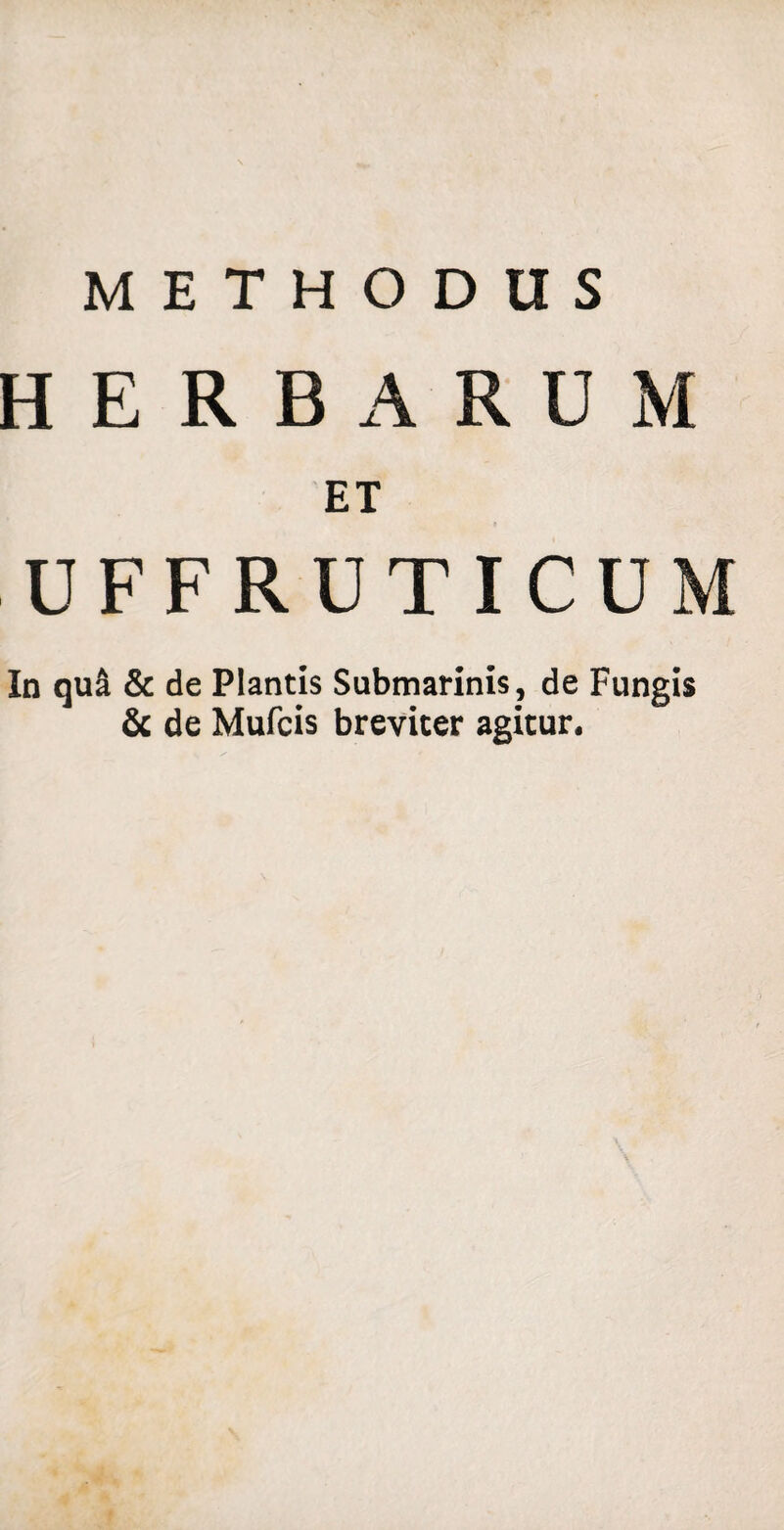HERBARUM ET UFFRUTICUM In qu& & de Plantis Submarinis, de Fungis & de Mufcis breviter agitur.