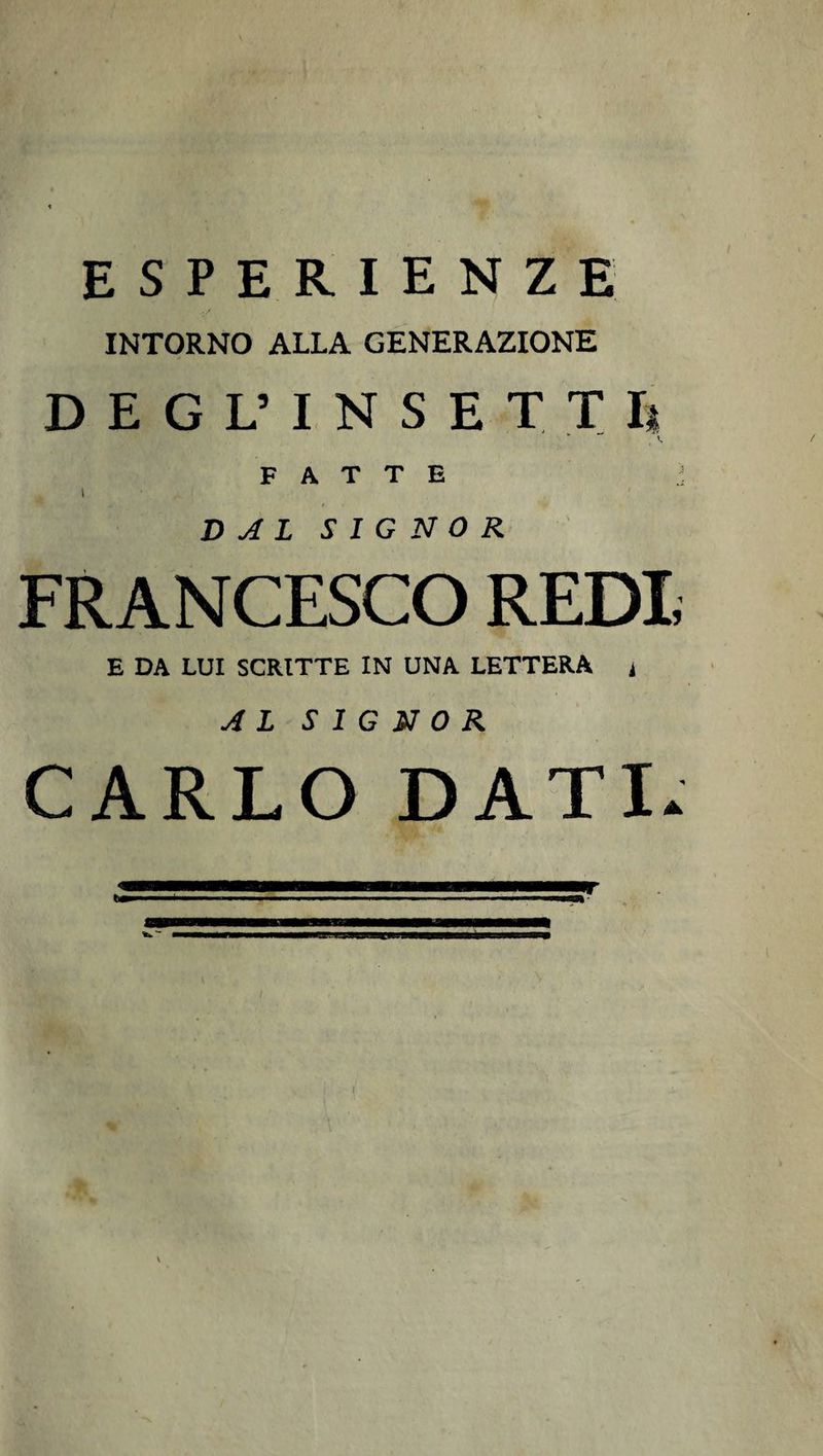ESPERIENZE INTORNO ALLA GENERAZIONE DEGL’INSETTIi FATTE I DAL SIGNOR FRANCESCO REDI; E DA LUI SCRITTE IN UNA LETTERA i AL SIGNOR CARLO DATI» )