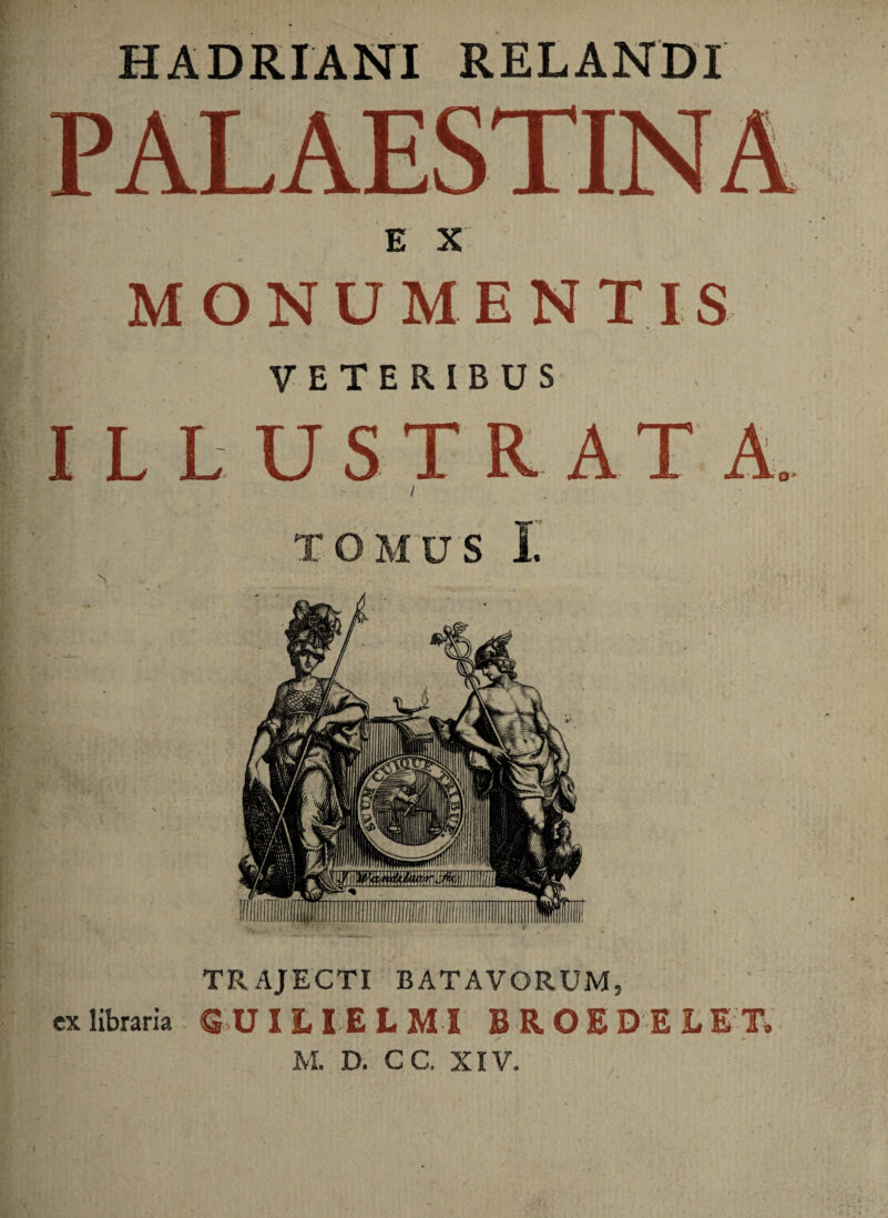 E X MONUMENTIS VETERIBUS / TOMUS I TRAJECTI BATAVORUM, ex libraria QUILI E L MI BROS DELET, M, D. CC. XIV.