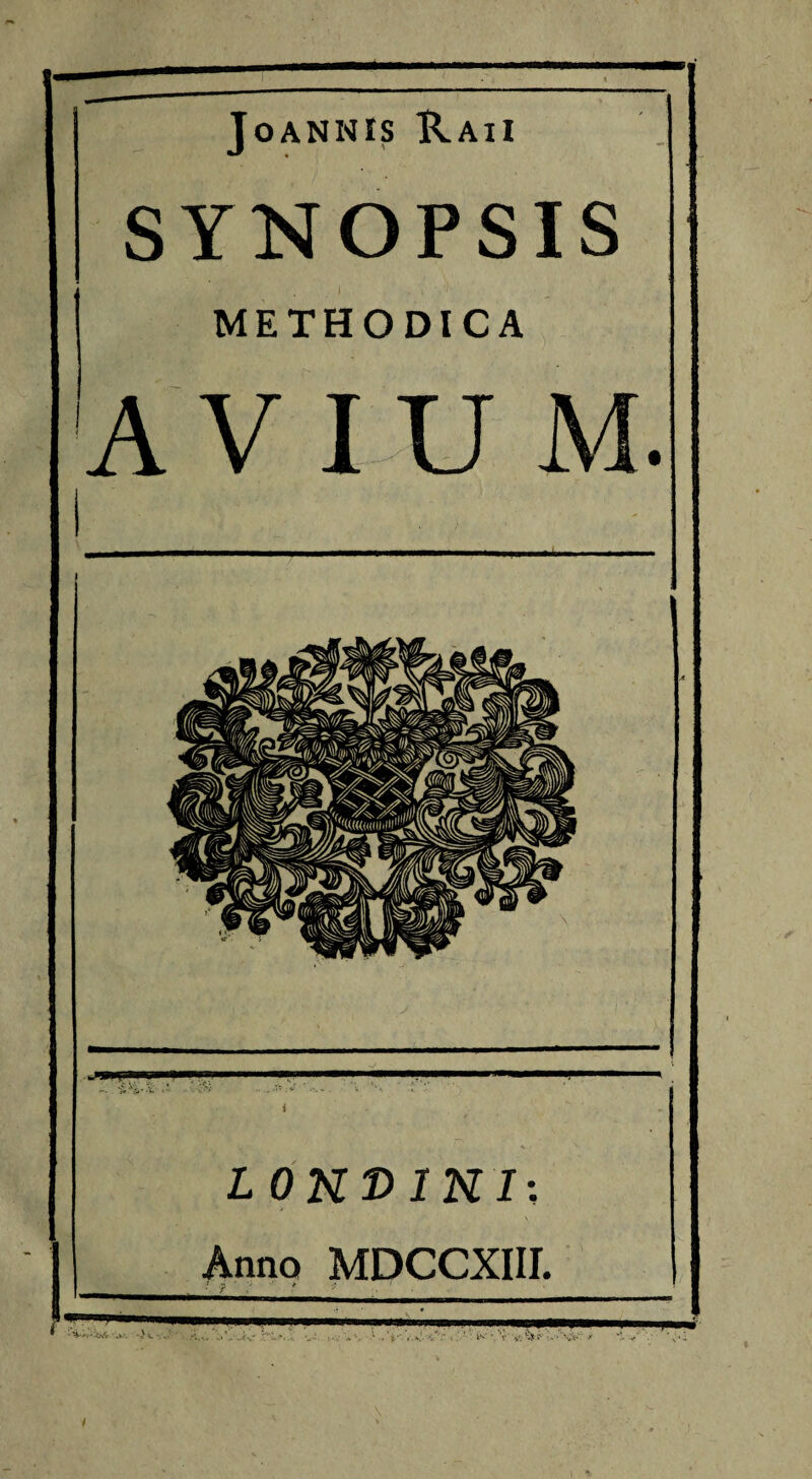 % JOANNIS RaiI SYNOPSIS METHODICA i L 0KT>IKI; Anno MDCCXIII. : f f