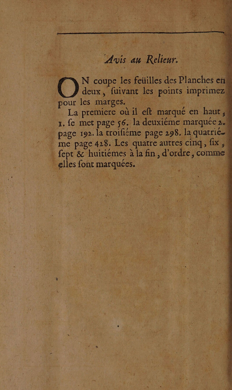 ne : We ; mal Cie ur my} ; a ; me “ LV #, t $ ; AE À ” F ‘i à | RRDAN y à É. fo D F4 FES à An. ah à Reieur.… | FA N coupe jé feüilles de Hncbes ci deux, fuivanc les points imprimez! 1e les marges. A m7 4 _ La premiere où il ÊtS marqué en haut | | 4, fe met page $6. la deuxiéme marquée : 2.1 | … page 192. la troifiéme page 298. la , quatriée | me page 428. Les quatre autres cinq , fix , 0 Î fept &amp; huitiémes le fn, d ordre: comme # plis: font pars M. USE LS : VUE à RAM 2 AC k dates ; 155 1 s. WIRE 4: | CUT y y Ki + st à 1 | $ “4 F mr \ &gt; % : #: 6 re 4 de à à à k À ; PS. Ut D MUR ? x \ 4 154 é ié ENS a 4 4 £ t 4 ” 1 ; | y 4 l LA e l | 52 y à à . È ” x 14 3 00 a de 4 b $ « TE 40 k He, à per. L L