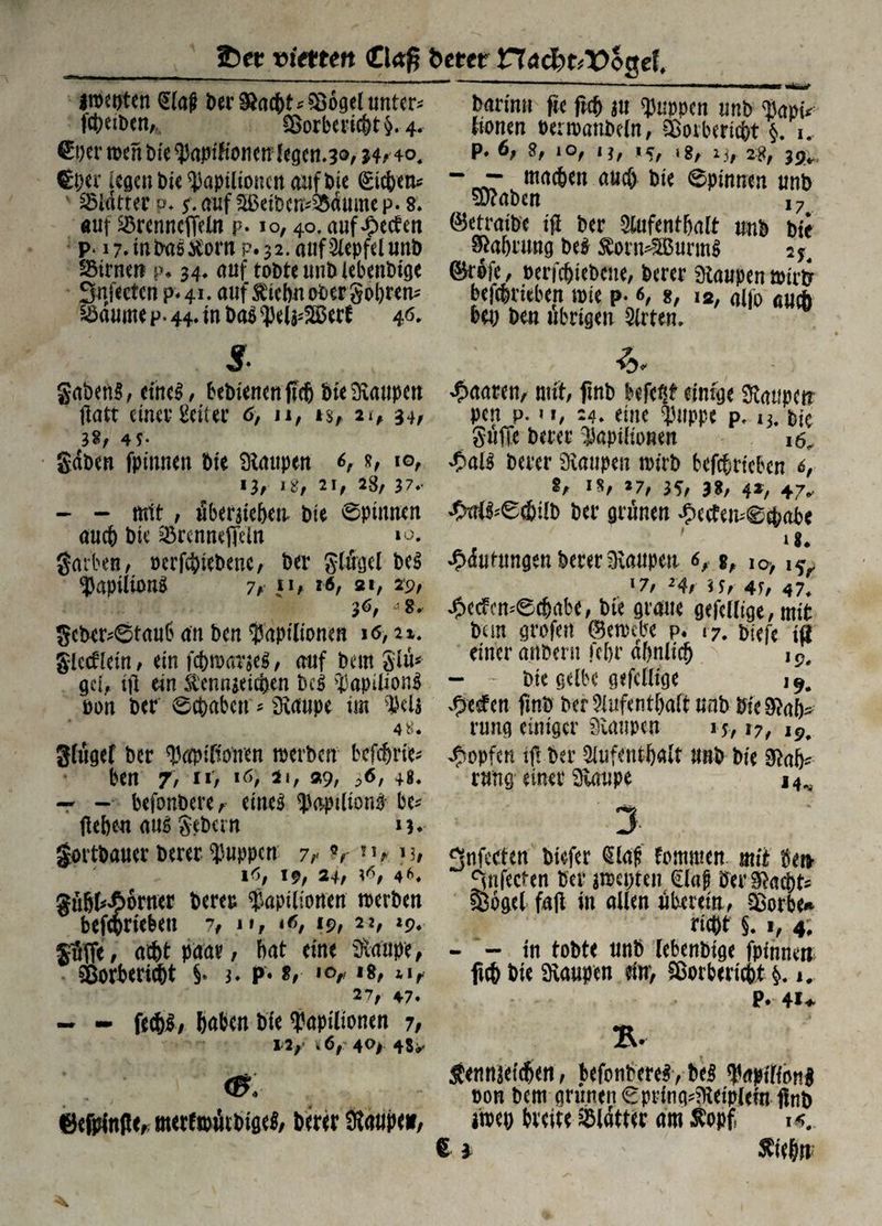 Iber vierten <C\a$ betet ttacbuXthnel iwoten €fa|j ber $acf)t*$86gel unter* f$etben, $>orbericht$. 4. €w tuen bie ^apt'Honenfegcn.so, w?40. Cper legen bie ^aptlioncn auf bte Eichen* Glittet: v. 5. auf Sßeibcm&dumep. 8. auf Sörenncffeln p. 10, 40. auf Reefen p. i7.mtm5^om p. 32. auf Slepfclunb SMrne« p. 34♦ auf tobte imbiebenbige Sudeten p«4i. auf $tcfw obergobren* $dume p. 44* in bas Wabert 46* 11 ■ '■■»i* ■■ —r barimi fk ftcfj jtt puppen unb <BapiV fionen oerroattbeln, SBoibericbt $. i. p. 6, 8, 10, 1 j, ,g, 2\f 28, jgv ~ «T mrt£&{n aueö bi« ©pinnen «nb SDtaben ©etroibe ijl ber Slufent&alt «nb bi« Sia&rung M £orn*3Burm$ 25, ©Pbfc, oerfc^iebene, feerer Staupen toirij betrieben tpi« p. 6, *, iS, alio aueb bei) ben übrigen Sit ten. s gabenS, eines:, bebienenftefj bie Staupen flatt einer geiler 6, n, is, n, 34, 38/ 4P gdben fpiunen bte Raupen s, io, 13, itf, 21, 28/ 3 7*- — - mit , überleben bte Spinnen aueb bte &rennej]eüt *<->. garben, oerfebtebene, ber gtürgel be$ $apilü>n£ 7a *6, 2i, 29, 36, J 8. gcber*6tau6 an ben ^aptftonen 16, n. glctfletn, etn fcbmar$e$, auf bem gfü* gef, iü ein Steineichen bc$ $apilion$ oon ber erhaben * Staupe im #eü 4*. gfügef ber tyapifionen rcerben befdjrte* ben 7/ 11 f 16* *'r »9/ 48* — - befonbere, eines ^aptlionS be* fteben au5 gebetn \u gortbauer berer puppen 7,< V }h 16, 19, 24, 4^4 §übf*66rner bereu $apiliorten roerben betrieben 7, n, rf, 19, 22, *9« $3ffe, acht paar, bat eine Staupe, SBorbericht §. 3. p* t, ity 18, &i, 27, 47» — - fed)£; haben bfe ^aptftonen 7, *2, 40> 4S* 6efpfaße,; metfmütbigeS, berer Staupen, paaren, mit, finb befe?f einige Staupetr pen p. »i, 24» eine fyuppe p, i3. bic griffe berer Stapifionen 16, berer Staupen nurb betrieben *, ^ 18, *7, 34/ 38, 4*/ 47* £irf$*e$ia> ber grünen £etfen*0cbabe # ’ Häufungen berer Staupen 6, *, ia> i^r 17/ 24/ ^ 5/ 4F/ 47* ^ccfcmecbabe, bte graue gefeffige, mit bun grofen ©emebe p. 17. biefe tß einer artbern febr ähnlich j9# - •• bte gefbc gefeffige ^e#cn ftnb ber9Iufentf)aft unb bte Stab¬ rung einiger Staupen 15,17/ 19. Hopfen tf. ber Aufenthalt unb bie Stab- rung einer Slaupe 14^ 3 gnfecten toiefer €la^ fpmmen mit #e» ^nfecten ber jnxpteii €(ap Ser 3?nci)t= $oge( f«)l in allen überein, aäorbe* riebt §. 1, 4; - — in tobte unb lebenbtge fpinneit ficfe bie Kaupen ein, Sßorberitbt §. i. P. 41* B. jjennjeitbtn, befonbereS, be$ fapiffoni oon bem grtmenSprinq^eiplem flnb itoeo bteite Blätter am Sopf. i«.
