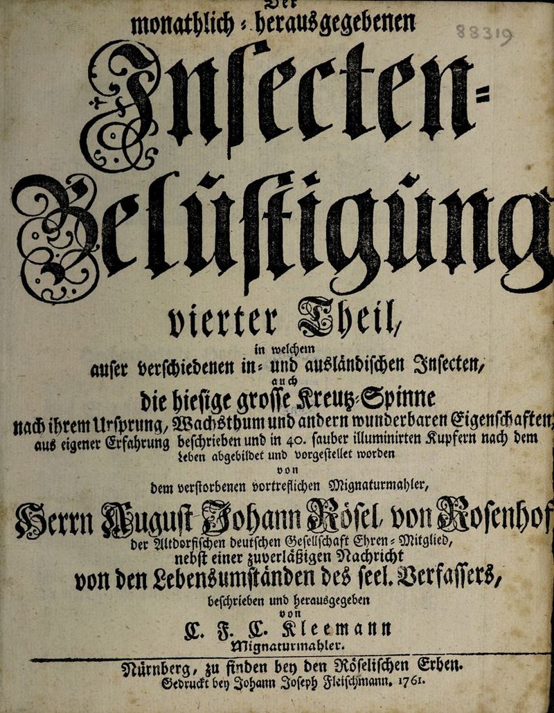 fWvF monatiM < tjecauSäegebcnm in voelc^xm a«fet betfcfnebenett in* uttb au6länbifc(jett ^nfwteit, bie bieft» StoffeSreu$ ©pinne ttadEl ihrem tlrfotmtg, 3Bach$t&um unb anbetn tbimberbarcit ftgettfdiaff eit; au« eiaemr (Md)tuna befebmben unb in 40. fauber iKuminirtm Äupfem na4> bem 3 i«bm abgcbilbct unb vorgcflcllet worben eon bem öerftorbenen »ortrefiieben ®Jigttaturmal)lef lernt üuplilfo&ans? Höfel» boit bet 3Utberftfd)en beutfeben ©efcllfcbaff ©>rett<©Wglieb, ttebji einer juöerlögigen 9lacbncbt m ben £eben$umftanben M feel, $3ctfaffet$/ ofenjjot befc^riefeeit unb fjerausgegebeit oon g. SC. Äletmaim HfTignatutiTiabter._ Nürnberg, ju finben bet) ben 9töfeltfef)ett <£rb<tt« ©tbrutft b«9 ^oFmmw 3ofep£ <JUtfc$n«m. 1761-