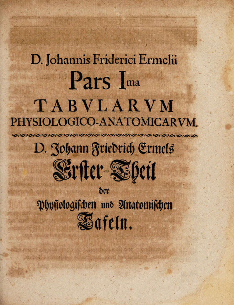 D. Johannis Friderici Ermelii ma TABVLARVM PHYSIOLOGICO-ANATGMICARVM. »*- D.<* ibtfte t>cr spWolcflifcfttii unt. Sdiatomifcfifti afeln.lit£