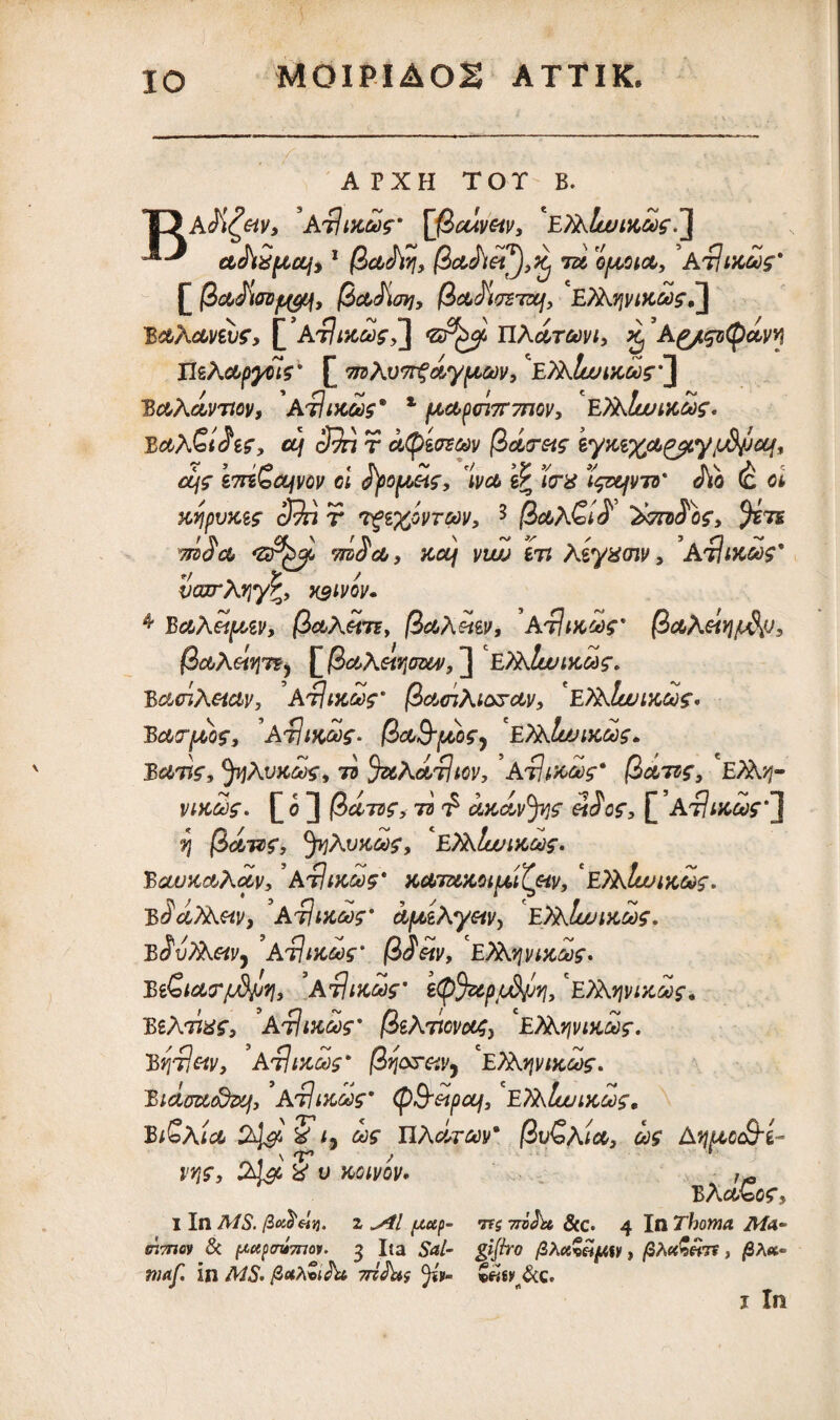 APXH TOT B. a$1x005' [fioavav, 'eTAIlu 1x005. ctehSptcq,1 (Za<hvi, /3A&etyfXj tu opcotct, 'at] txoos' £ l, |3CtJiat], fiu^tTSTUf, E?A.71V1X005,] EctActnvf, £ AtIdcmcJ] <sp£eji UAutoovi, ^ A£/.soQ<my\ Iis A upyii5' £ mAvTTfoiypcoov, 'EfitJu/ucae^J B&Aoivjtov, A$1X005* x l^U^(Tl7r7nOV, E)Alw1X005• Bc&AQiSi5, ccf c$n r bfyiinw @d<r&5 lyxi^u^y[Apca^ r » ’/o t rv ~ %/ >*» v v iv \ A ££/£• 67TSb£tyyCJ/ Cl 0pO(AOt5, IVCt g£ J0# l^XfVTO' CIO (C Ci xypvxte r 3 (iuA&lS ^hth rnScb, xcq vwj iti Agyxoiv > A$1x005' vcarAqyP, vsivov. * BctAei[xtv, (ietAovn, (iciAeiw, At1ikgo5' $cb\eiY\$ps (3uA&q7?) £ (iuAet^auv, J EAkIuj 1x005» Bci<nAetct>v, ’AtIntcSf (iaciAiGrctv, E?&lanxG05' Eucrpoo5, At?/#£!$'. |3ou&ftof) 'ETAlunxoog* Ecitis, fyAvxoof, 7d %oAci$i€v, ' A$ty£o5* (%clto5, E?Af/}- V1X005- £ 0 ] $<X705, 73 flf, £' A$ 1X005 ?5 /3utv5, Jy]Avxco5, EAkluuiX005- EcwxctAuv,3At]ixco5' xctTUXOi^i^Coiv, *E)A1wixoo5- eSuTAuV) 'a$1x005' afxzAyetV) E)A.Iuuixgo5» EovTAetV) At]ixoo5' (i£&v, EXS.yivixoo5- Ei&icL?' A$ 1x005' e<p%cp$jjv[} *E)Ay\vixgo5, BSAtW, A$1X005' (iikTlCVCtS) CE?AyjVDiMf. EqTie-iv, At]txoo5' /3tj<xr&v9 E?Arjvtxco5- Eiclffttcdzy,9At] 1x005' (pS-etpcq, 'E/Aluu 1x005, B*£a/<* & h W nXuTOcy' (iv^Aia, 00$ Aqfxcc&i- W, 2J& % V KGIVQV. //0 BA&bc$% I In A/5. /3«J«V 2^/ TtiTrbkx, &c. 4 InTfooWd jT/4- tn7J7cy & (Mtp<7Ti7nav. 3 Ita SW- gi/fro /3AcsStt^fy, /3A«£«t?, j0A<c» w;<^ in /WS. /3«Am A» tj^JW JfV* &wy&c.