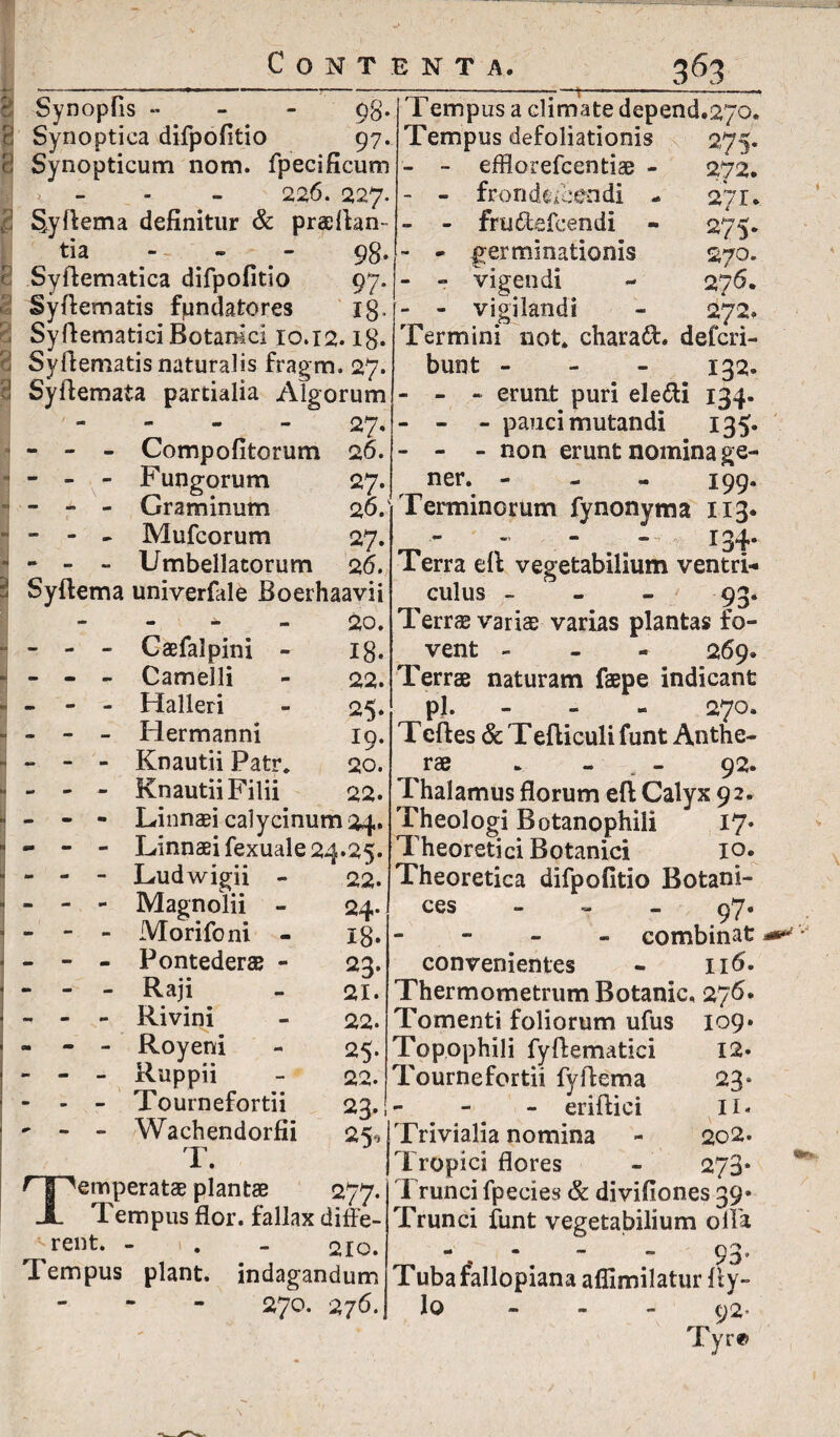 ll,’ t i i » r 'v\ . o? x '{ Synopfis - 98. Synoptica difpofitio 97. Synopticum nom. fpecificum > - - - 226. 227. Syflema definitur & prasflan- tia - - - - 98. Syftematica difpofitio 97. Syftematis fpndatores ig. Syftematici Botanici 10.12.18. Syftematis naturalis fragm. 27. Syftemata partialia Algorum - 27. - - - Compofitorum 26. - - - Fungorum 27 - - - Graminum - - - Mufcorum - - - Umbellatorum 26. Syftema univerfale Boerhaavii 20. - - - Caefalpini - - - - Camelli - - Halleri - - - Hermanni - - - Knautii Patr, - - - Knautii Filii Linnaei calycinum 24. Linnaei fexuale 24.25. Tempus a climate depend.270. Tempus defoliationis efflorefcentiae frondescendi frudefeendi germinationis vigendi vigilandi - - Ludwigii - - - Magnolii - - - - Morifoni - - - - Pontederae - - - - Raji - - - Rivini - - - Royeni - - - iluppii - - - - Tournefortii *■ - - Wachendorfii T. Temperatae plantae ^/r Tempus flor, fallax difle- -rent. - . - 210. Tempus piant, indagandum 270. 276. 2-75* 272. 271. 275. 270. 27 6. 272. Termini not. charaft. deferi- bunt - 132. - - erunt puri ele&i 134. - - pauci mutandi 135. - - non erunt nomina ge¬ ner. — «» «« 199* 26/Terminorum fynonyma 113* 27. - 134. Terra eft vegetabilium ventri¬ culus - 93. Terr<£ variae varias plantas fo¬ vent - 269. Terrae naturam faepe indicant pj. - - 270. Tcftes & Tefticuli funt Anthe- rae » - - 92. Thalamus florum e(l Calyx 92. Theologi Botanophill 17* Theoretici Botanici 10. Theoretica difpofitio Botani- ces — — — 97 * - combinat convenientes - ii<5. ThermometrumBotanic, 276. Tomenti foliorum ufus 109» Topophili fyftematici Tournefortii fyftema - eriftici Trivialia nomina Tropici flores T runci fpecies & divifion.es 39 Trunci funt vegetabilium olla - - 93. Tuba fallopianaaflimilatur Ity¬ lo 92’ Tyrf> 18. 22. 25- 19. 20. 22. 22. 24. 18. 23* 21. 22. 25* 22. 23- 25, 277 12. 23“ II. 202. 273*