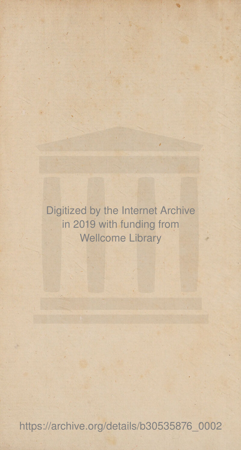 / J * \ i 'k - ■ - .. i» / Digitized by the Internet Archive in 2019 with funding from Wellcome Library V https://archive.org/details/b30535876_0002