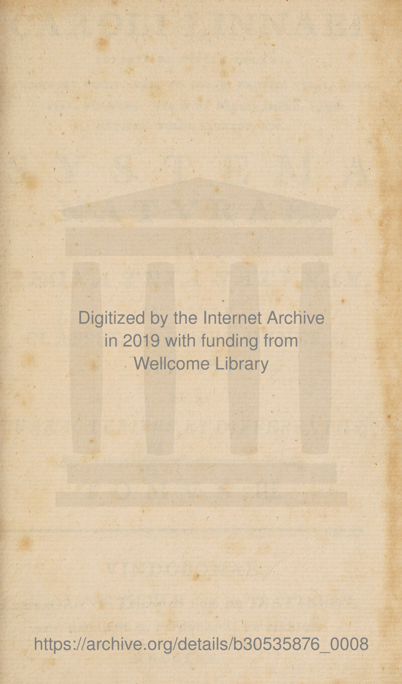 Digitized by the Internet Arcliive in 2019 with funding from Wellcome Library .. . ' ■ i ’ ■ \ ’ . • s 1 . W , * ii https://archive.org/details/b30535876_0008