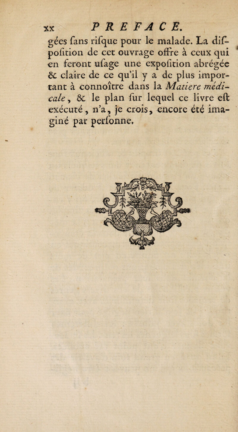 gées fans rifque pour le malade. La dif- pofition de cet ouvrage offre à ceux qui ^ en feront ufage une expofition abrégée & claire de ce qu’il y a de plus impor¬ tant à connoître dans la Matière médi-- cale, le plan fur lequel ce livre eft exécuté, n’a, je crois, encore été ima¬ giné par perfonne.