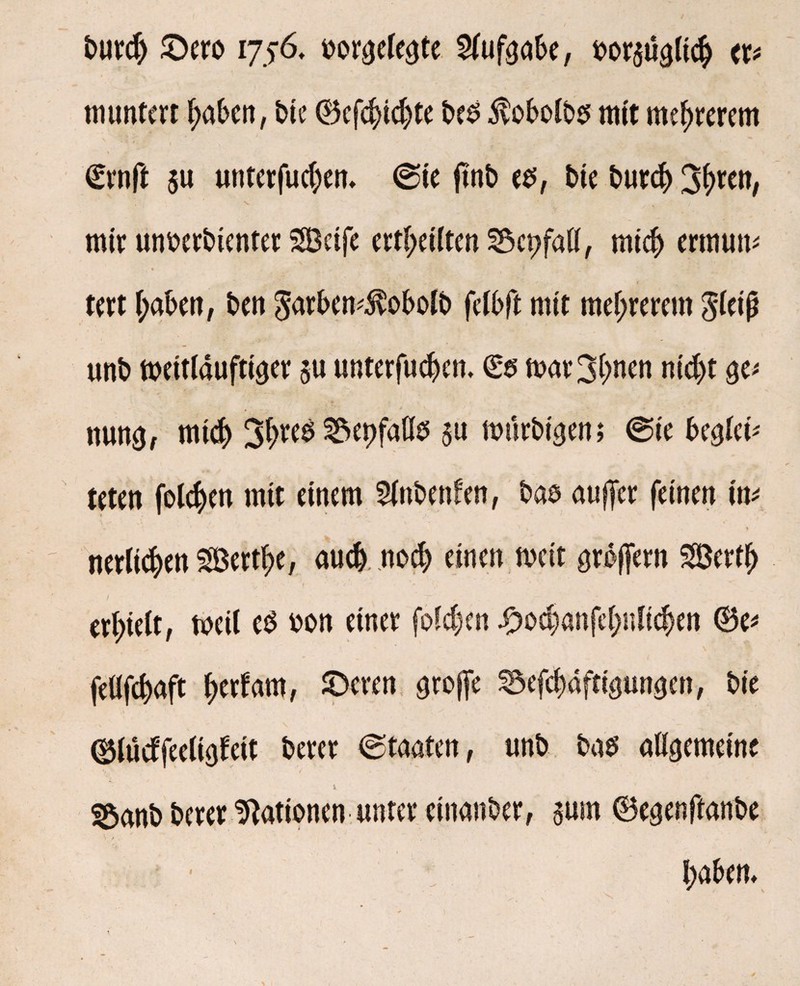 burcb £>ero 1756, borgelegte Aufgabe, bezüglich tx» muntert haben, bte ©efebiebte beö $obolb$ mit mebrerem <£rnft su unterfueben* @ie jrnb e$, bte burcb 3f>rc«/ mir unberbienter SBeife erteilten 55ci>fall, mich ermum tert haben, ben $arbem$obolb felbft mit mebrerem $leijj unb meitlauftiger $u unterfueben, & mar3bnen nicht ge* nung, mich 3br^ Abfalls $u murbigen; @ie berei¬ teten foteben mit einem Slnbenfen, bas au ffer feinen w V ' ' » } nerticben SBertbe, auch, noch einen weit greflern SBertb erhielt, tocil e3 bon einer folcben £ocbanfebnlicben ©e* . „ • \ , fellfcbaft bedarf ©cren groffe ^efebaftigungen, bie ©tucffeeligfeit berer Staaten, unb bas allgemeine S$anb berer Nationen unter einanber, prn ©egenftanbe ' 1 , haben*