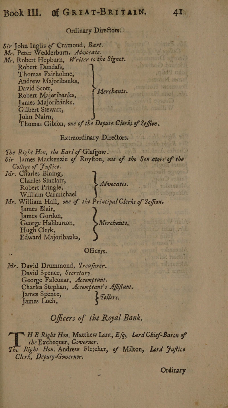 Ordinary Directors Robert Dundafs, 7) Thomas Fairholme,’ | ond Andrew Majoribanks, nin David Scott, Merchant Robert Majoribanks, . te ats James Majoribanks, John Nairn J Thomas Gibfon, one of the Depute: Clerks of Seffiox. Extraordinary Directors. Mr. Charles Bining, Charles Sinclair, # Robert Pringle, Uocates. William Carmichael James Blair, James Gordon, Hugh Clerk, Edward Majoribanks, Officers. David Drummond, Trea/urer. David Spence, Secretary. Charles Stephan, Accomptant’s Affiftant. James Loch, b eters Officers of the Royal Bank, \ H E Right Hon, Matthew Lant, E /q; Lord Chief-Baron of the Exchequer, Governor. Ordinary