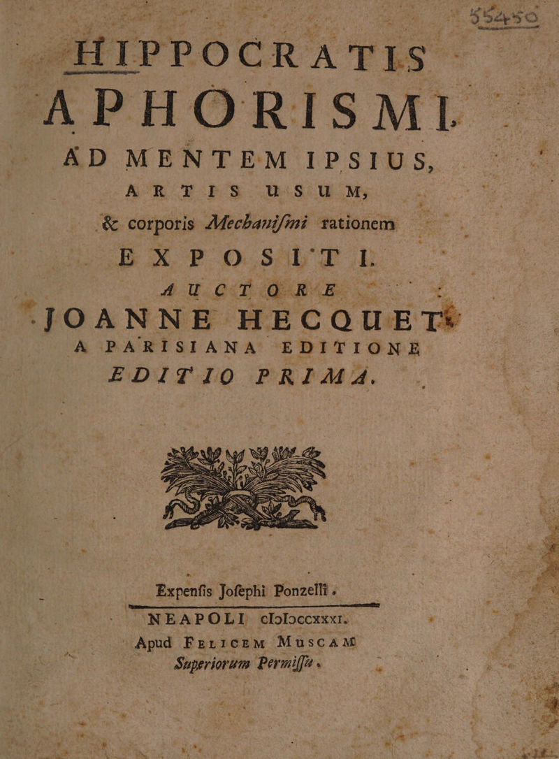 5 Saso -HIPPOCRATIS ^ APHO RIS ML L AD MENTEM IPSIUS, i : 4 D ARTIS WSU M s up. &amp; corporis AMecbaui/imi rationem | CR DX P o. E. L BUSES JOANNE HECQUE A PARISIANA. EDITIONE EDITIO PRIA A. Expenfis Jofephi Ponzelli . |: NEAPOLI clolDccxxxr. — s P3 |» Apud FErtiCEM MuscAM