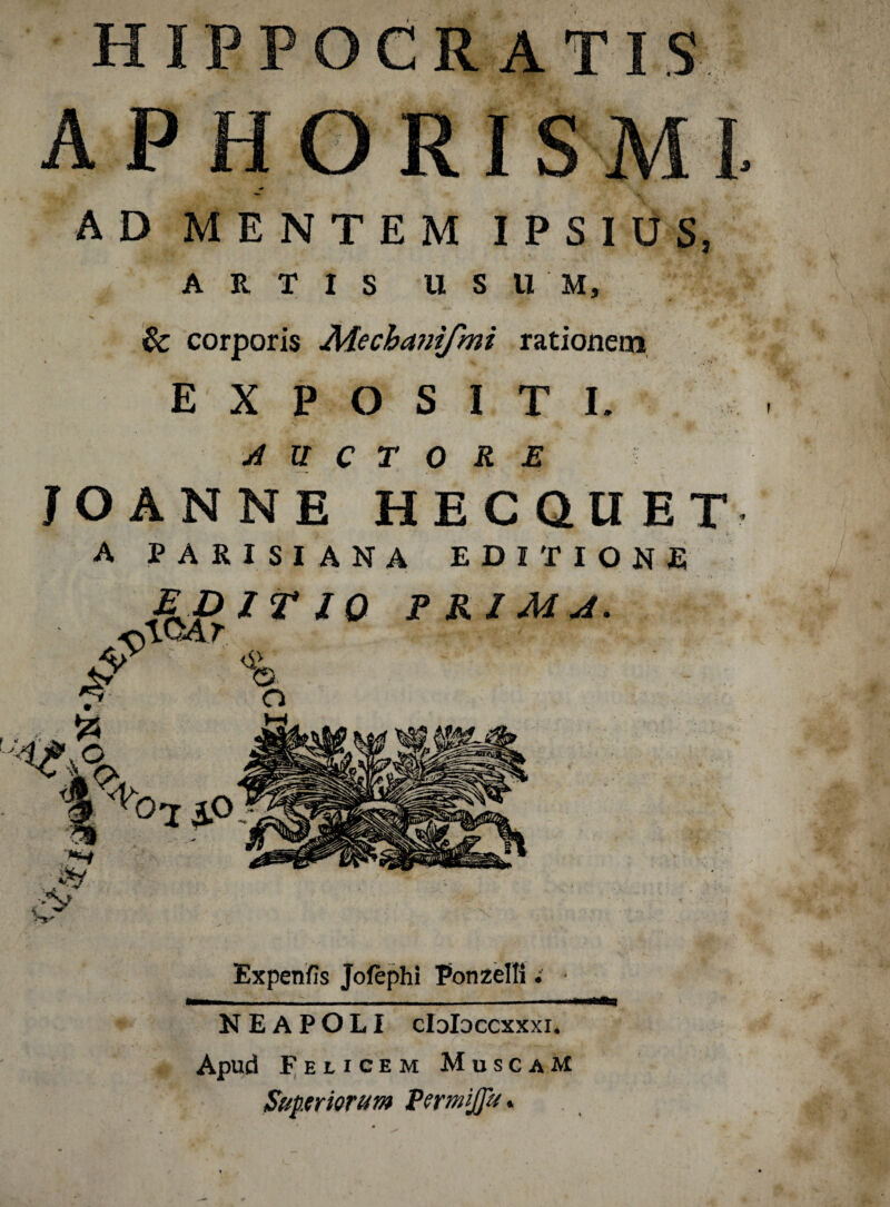 AD MENTEM IPSIUS, ARTIS USUM, & corporis Adecbamjmi rationem E X P O S I T I. A U C T 0 R E JOANNE HECQUET A PAKIS1ANA EDITIONS JLp IT IQ ^\QAr P RJ M A ><V V Expenfis Jofephi Ponzelli; * — - N E A P O LI cIdIdccxxxi. Apud Feucem MuscaM Supriorum PermiJJu.